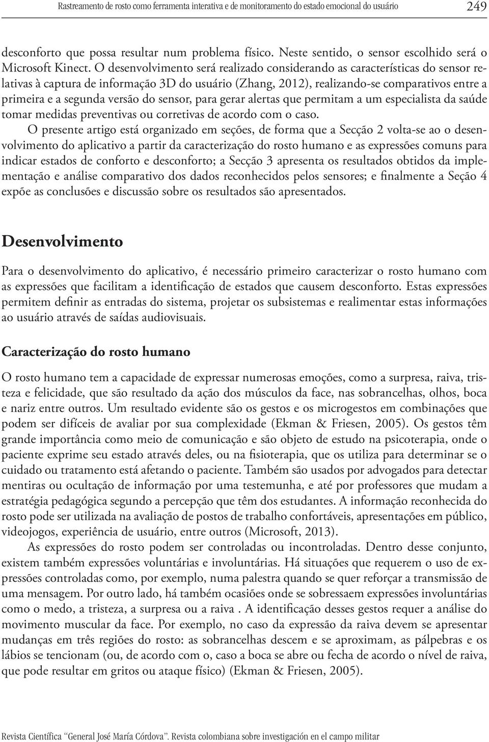 O desenvolvimento será realizado considerando as características do sensor relativas à captura de informação 3D do usuário (Zhang, 2012), realizando-se comparativos entre a primeira e a segunda