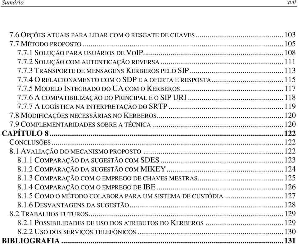 .. 119 7.8 MODIFICAÇÕES NECESSÁRIAS NO KERBEROS... 120 7.9 COMPLEMENTARIDADES SOBRE A TÉCNICA... 120 CAPÍTULO 8... 122 CONCLUSÕES... 122 8.1 AVALIAÇÃO DO MECANISMO PROPOSTO... 122 8.1.1 COMPARAÇÃO DA SUGESTÃO COM SDES.