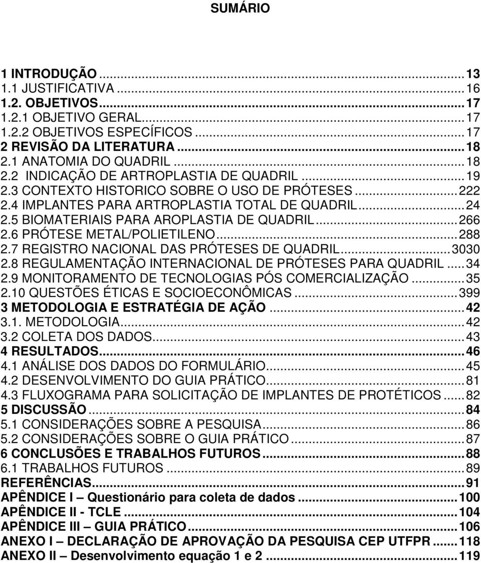5 BIOMATERIAIS PARA AROPLASTIA DE QUADRIL... 266 2.6 PRÓTESE METAL/POLIETILENO... 288 2.7 REGISTRO NACIONAL DAS PRÓTESES DE QUADRIL... 3030 2.8 REGULAMENTAÇÃO INTERNACIONAL DE PRÓTESES PARA QUADRIL.