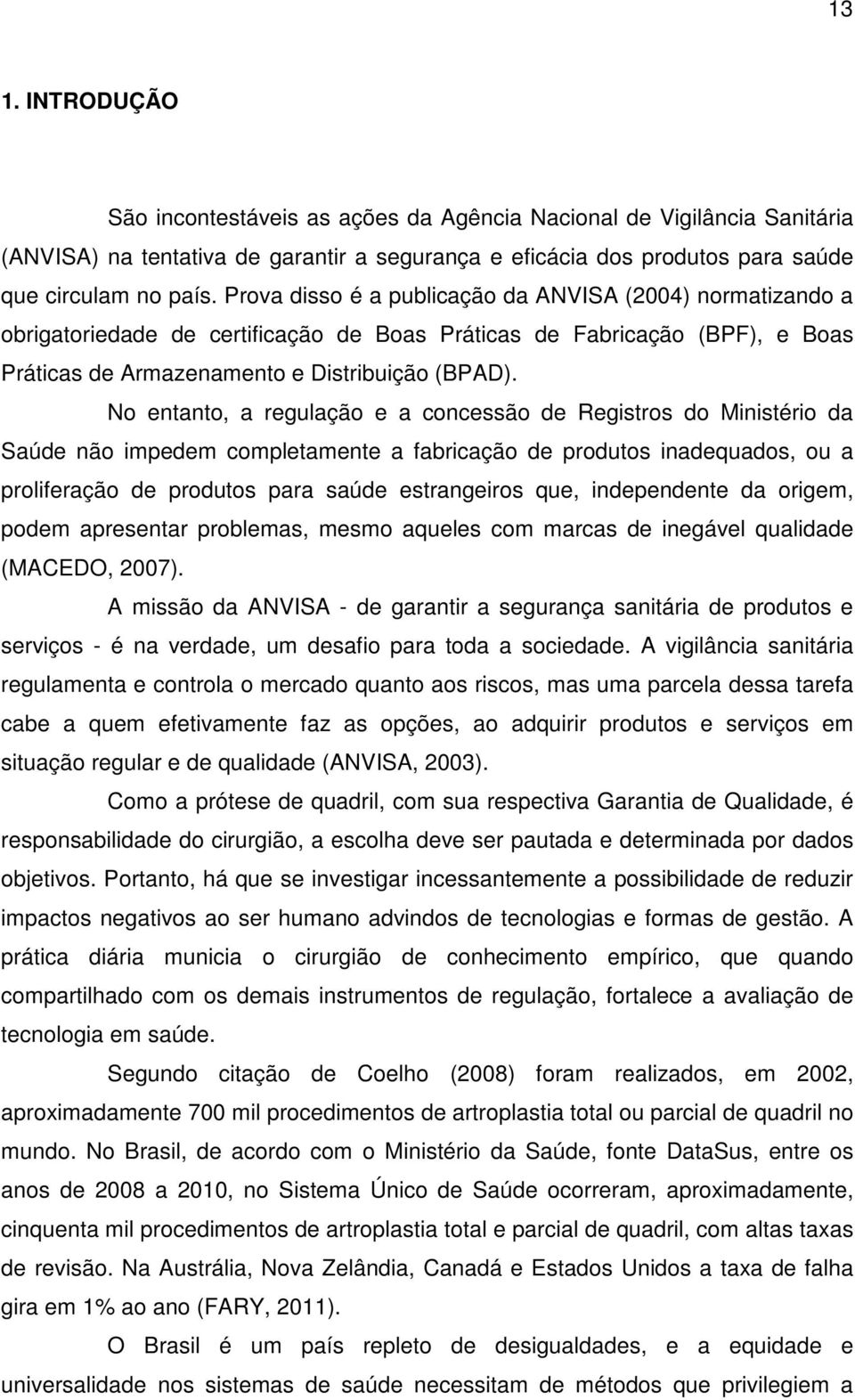 No entanto, a regulação e a concessão de Registros do Ministério da Saúde não impedem completamente a fabricação de produtos inadequados, ou a proliferação de produtos para saúde estrangeiros que,