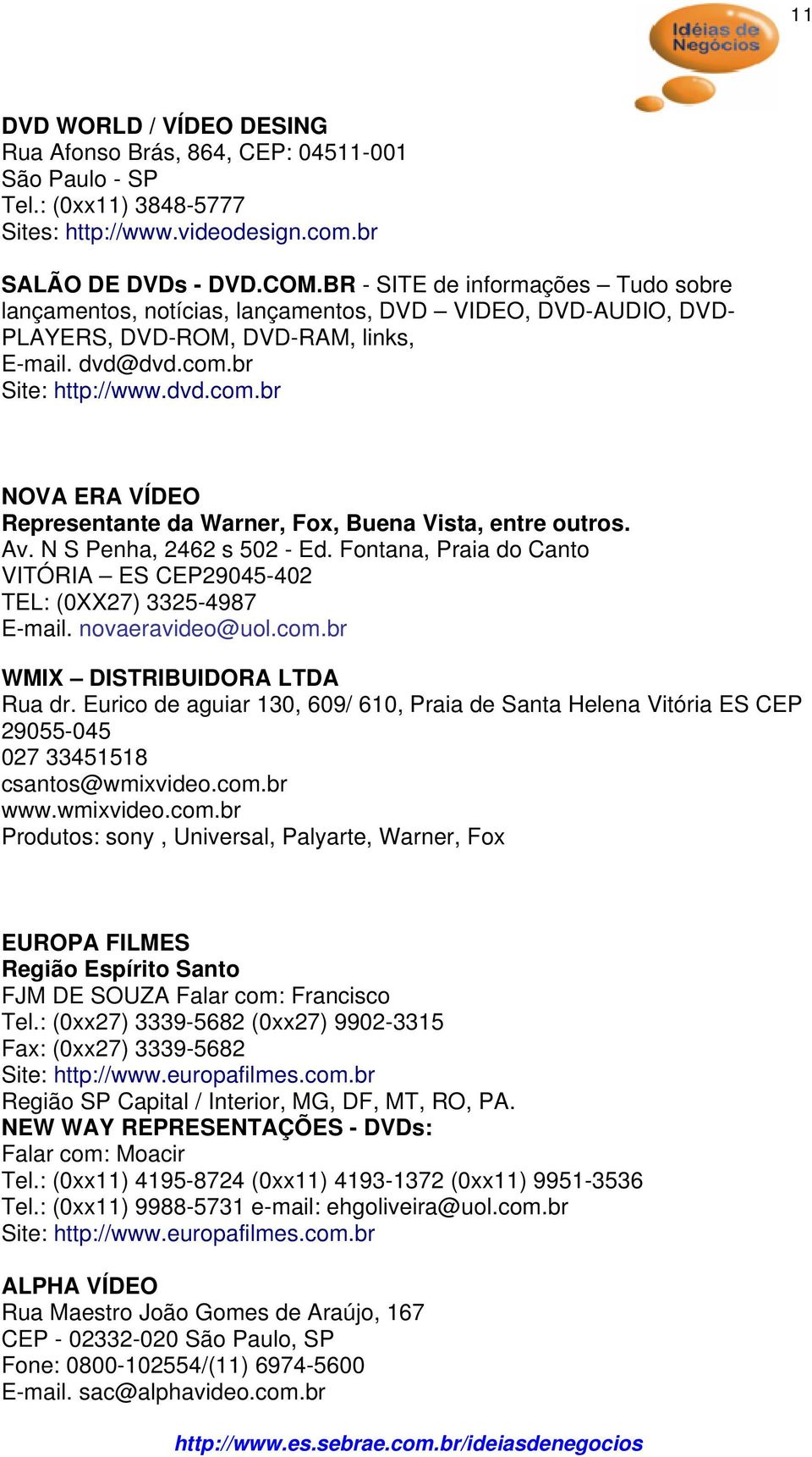 br Site: http://www.dvd.com.br NOVA ERA VÍDEO Representante da Warner, Fox, Buena Vista, entre outros. Av. N S Penha, 2462 s 502 - Ed.