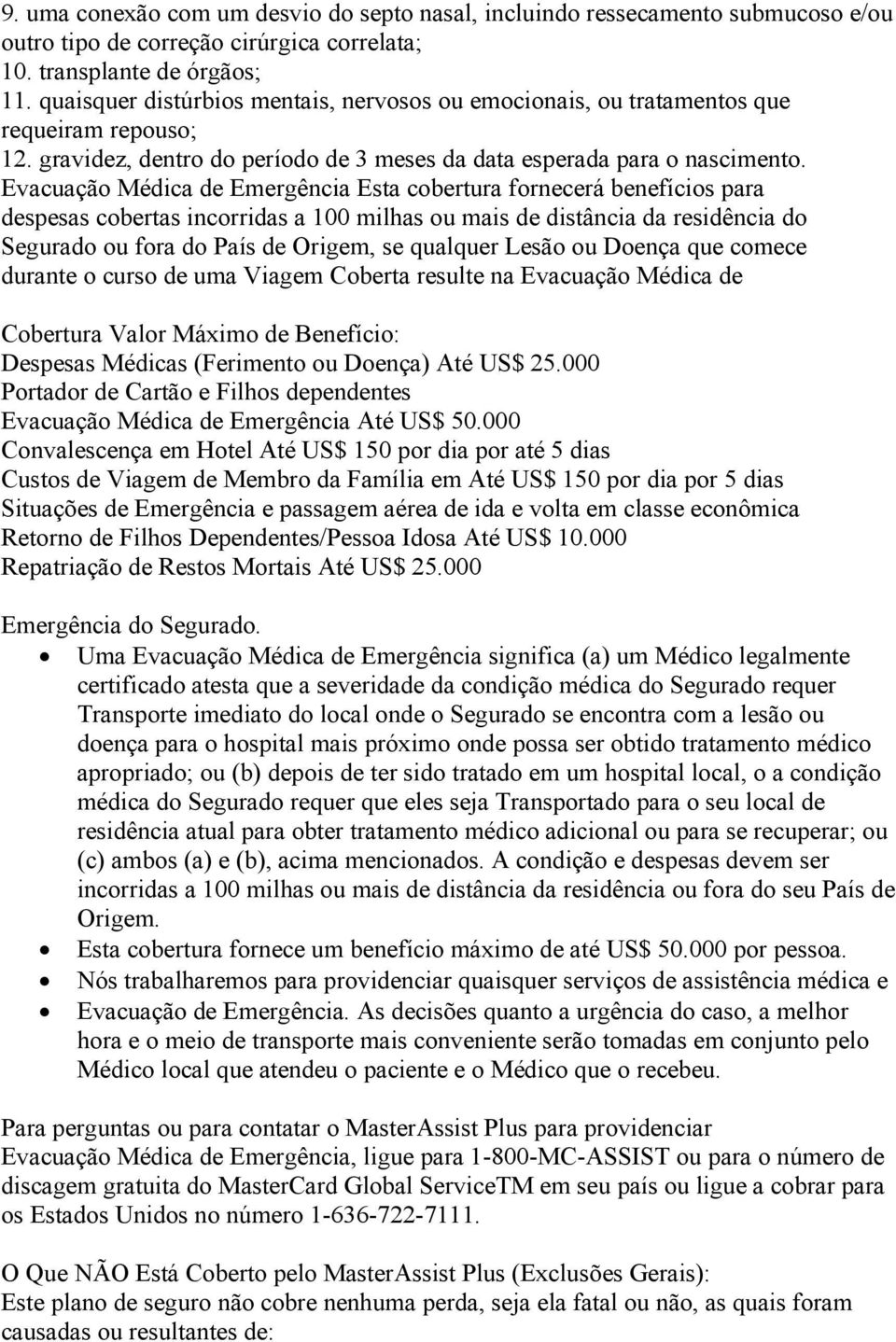 Evacuação Médica de Emergência Esta cobertura fornecerá benefícios para despesas cobertas incorridas a 100 milhas ou mais de distância da residência do Segurado ou fora do País de Origem, se qualquer