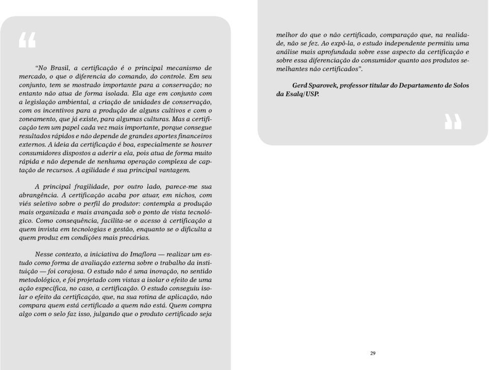 Ela age em conjunto com a legislac a o ambiental, a criac a o de unidades de conservac a o, com os incentivos para a produc a o de alguns cultivos e com o zoneamento, que já existe, para algumas