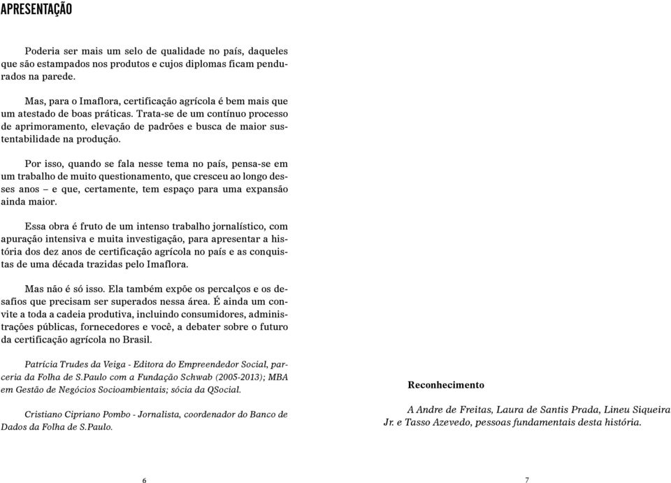 Trata-se de um contínuo processo de aprimoramento, elevação de padrões e busca de maior sustentabilidade na produção.