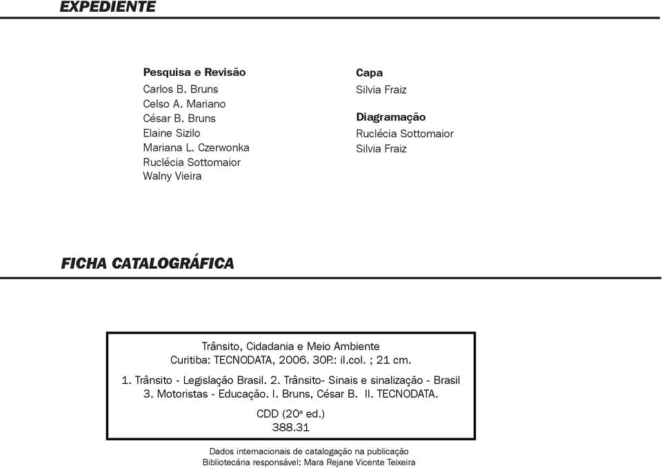 Cidadania e Meio Ambiente Curitiba: TECNODATA, 2006. 30P.: il.col. ; 21 cm. 1. Trânsito - Legislação Brasil. 2. Trânsito- Sinais e sinalização - Brasil 3.