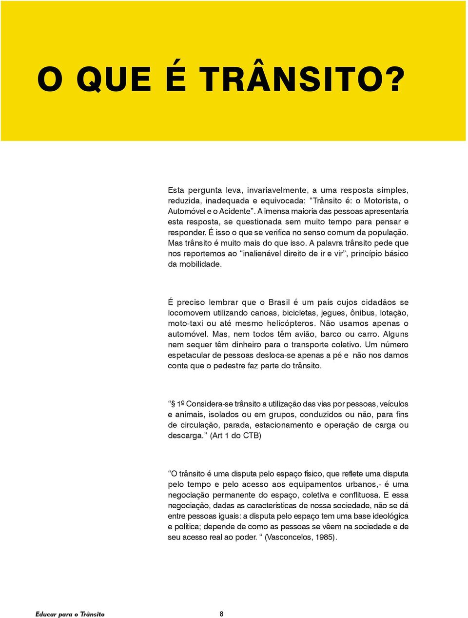 Mas trânsito é muito mais do que isso. A palavra trânsito pede que nos reportemos ao inalienável direito de ir e vir, princípio básico da mobilidade.