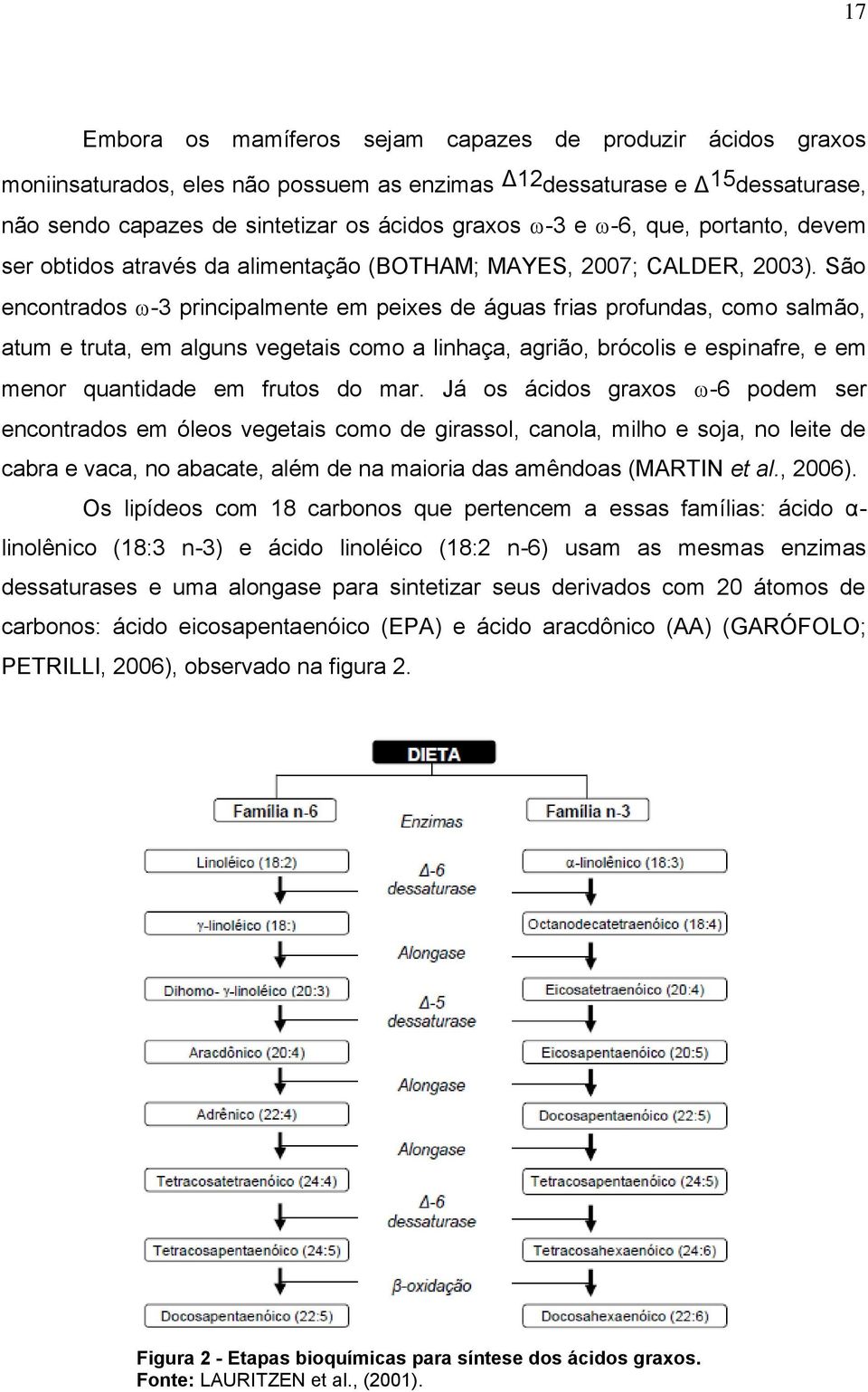 São encontrados -3 principalmente em peixes de águas frias profundas, como salmão, atum e truta, em alguns vegetais como a linhaça, agrião, brócolis e espinafre, e em menor quantidade em frutos do