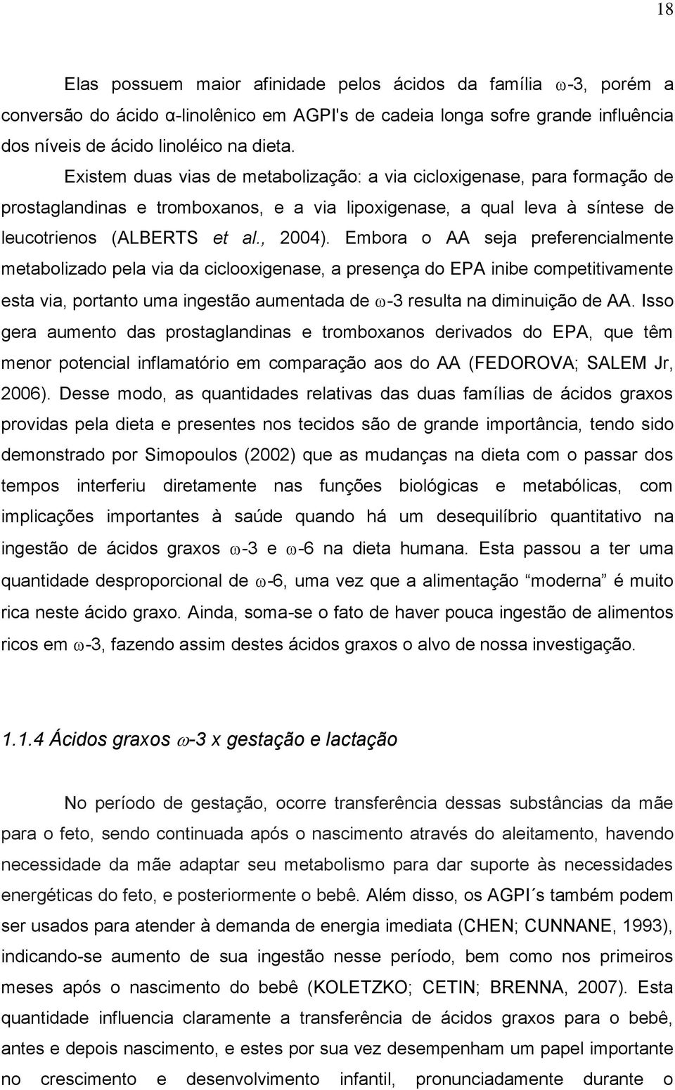 Embora o AA seja preferencialmente metabolizado pela via da ciclooxigenase, a presença do EPA inibe competitivamente esta via, portanto uma ingestão aumentada de -3 resulta na diminuição de AA.