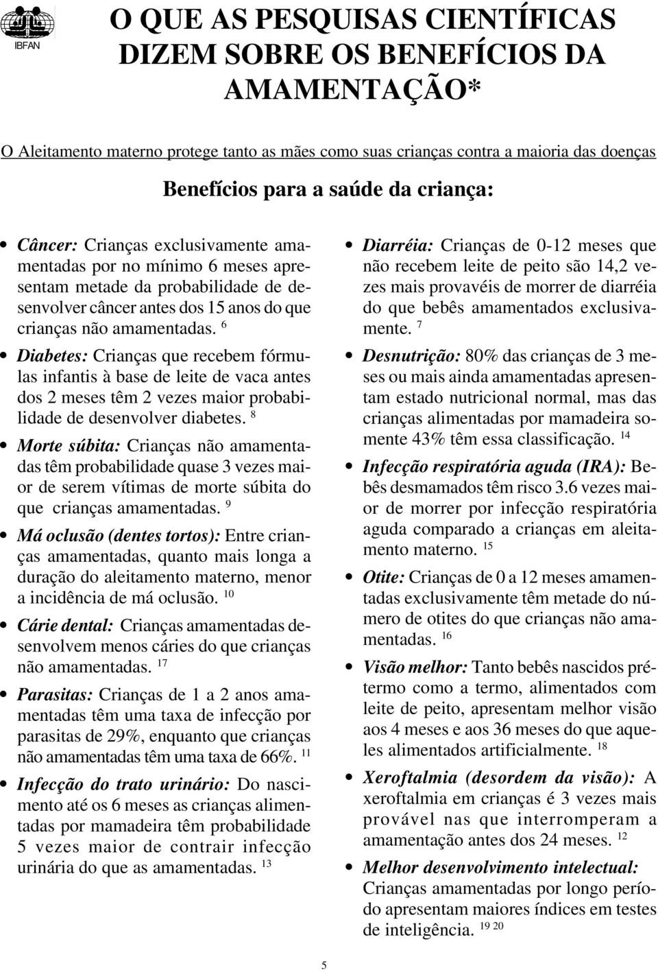 6 Diabetes: Crianças que recebem fórmulas infantis à base de leite de vaca antes dos 2 meses têm 2 vezes maior probabilidade de desenvolver diabetes.