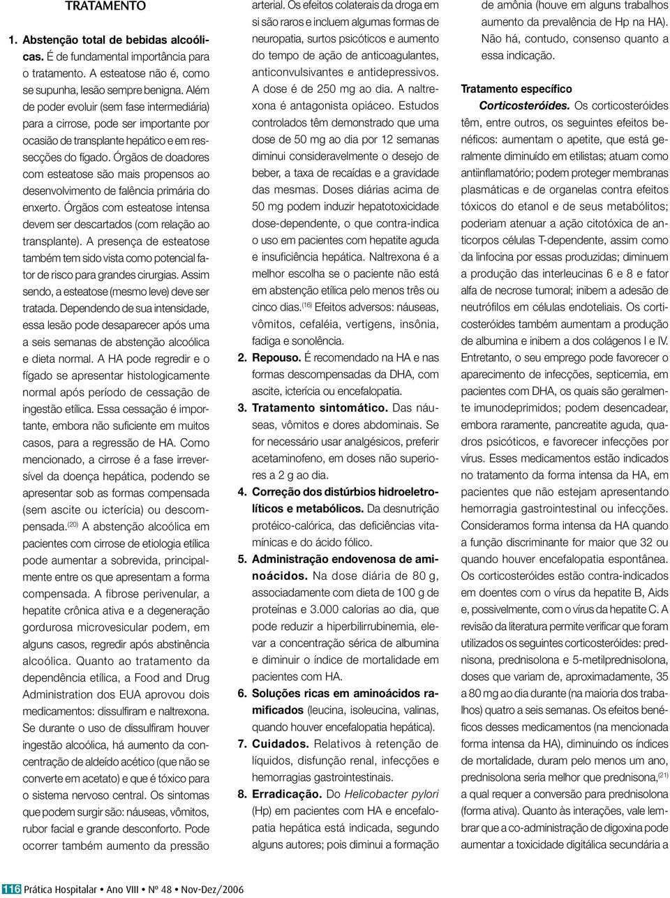 Órgãos de doadores com esteatose são mais propensos ao desenvolvimento de falência primária do enxerto. Órgãos com esteatose intensa devem ser descartados (com relação ao transplante).