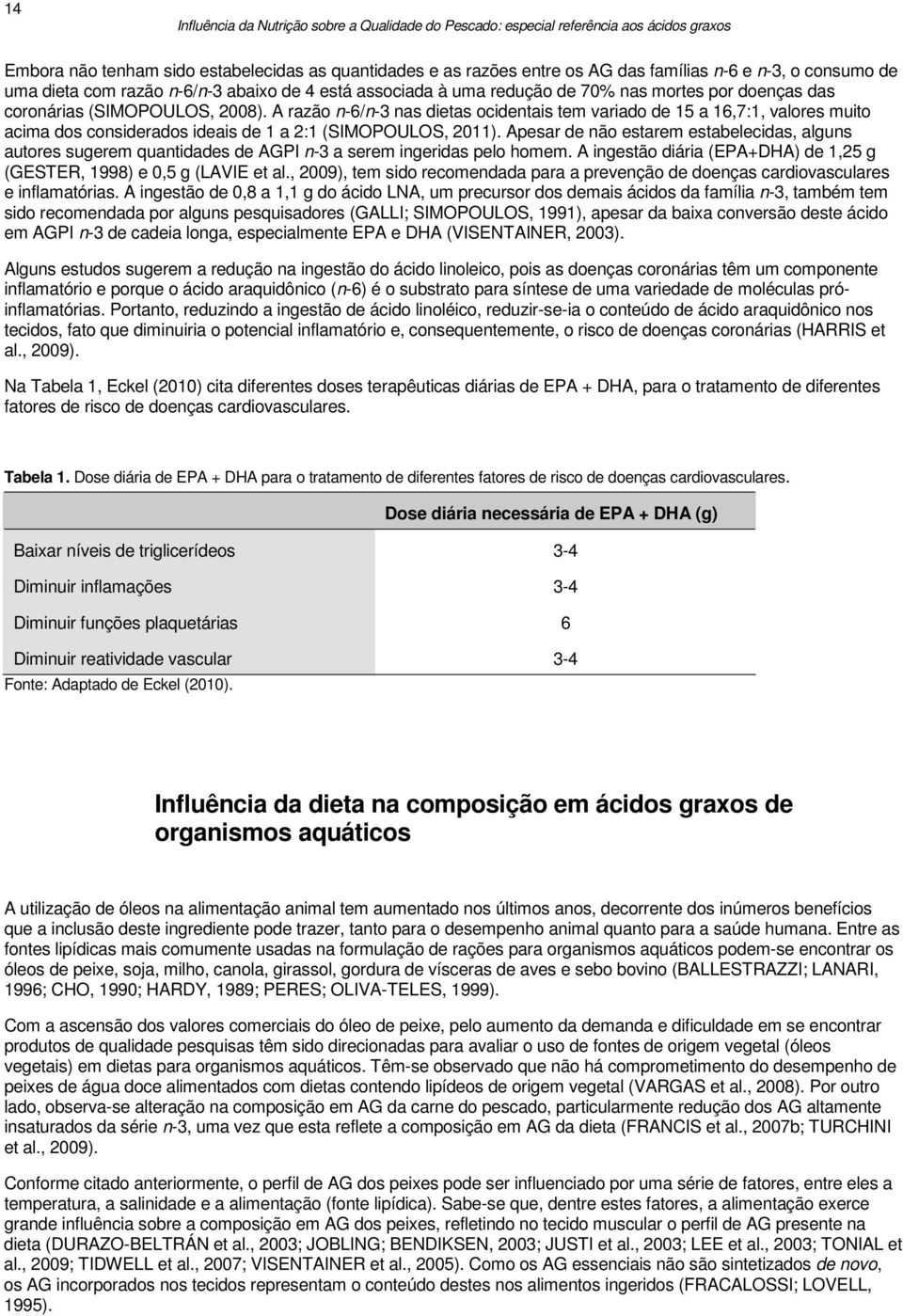 Apesar de não estarem estabelecidas, alguns autores sugerem quantidades de AGPI n-3 a serem ingeridas pelo homem. A ingestão diária (EPA+DHA) de 1,25 g (GESTER, 1998) e 0,5 g (LAVIE et al.