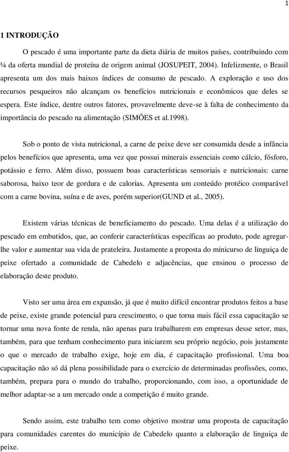 Este índice, dentre outros fatores, provavelmente deve-se à falta de conhecimento da importância do pescado na alimentação (SIMÕES et al.1998).