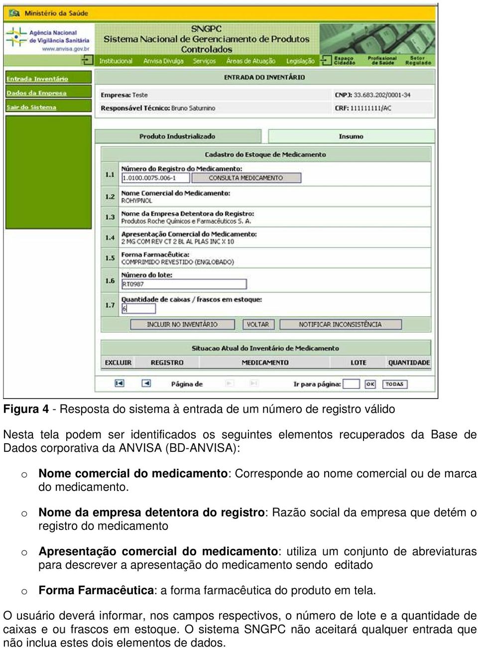 o Nome da empresa detentora do registro: Razão social da empresa que detém o registro do medicamento o Apresentação comercial do medicamento: utiliza um conjunto de abreviaturas para descrever a