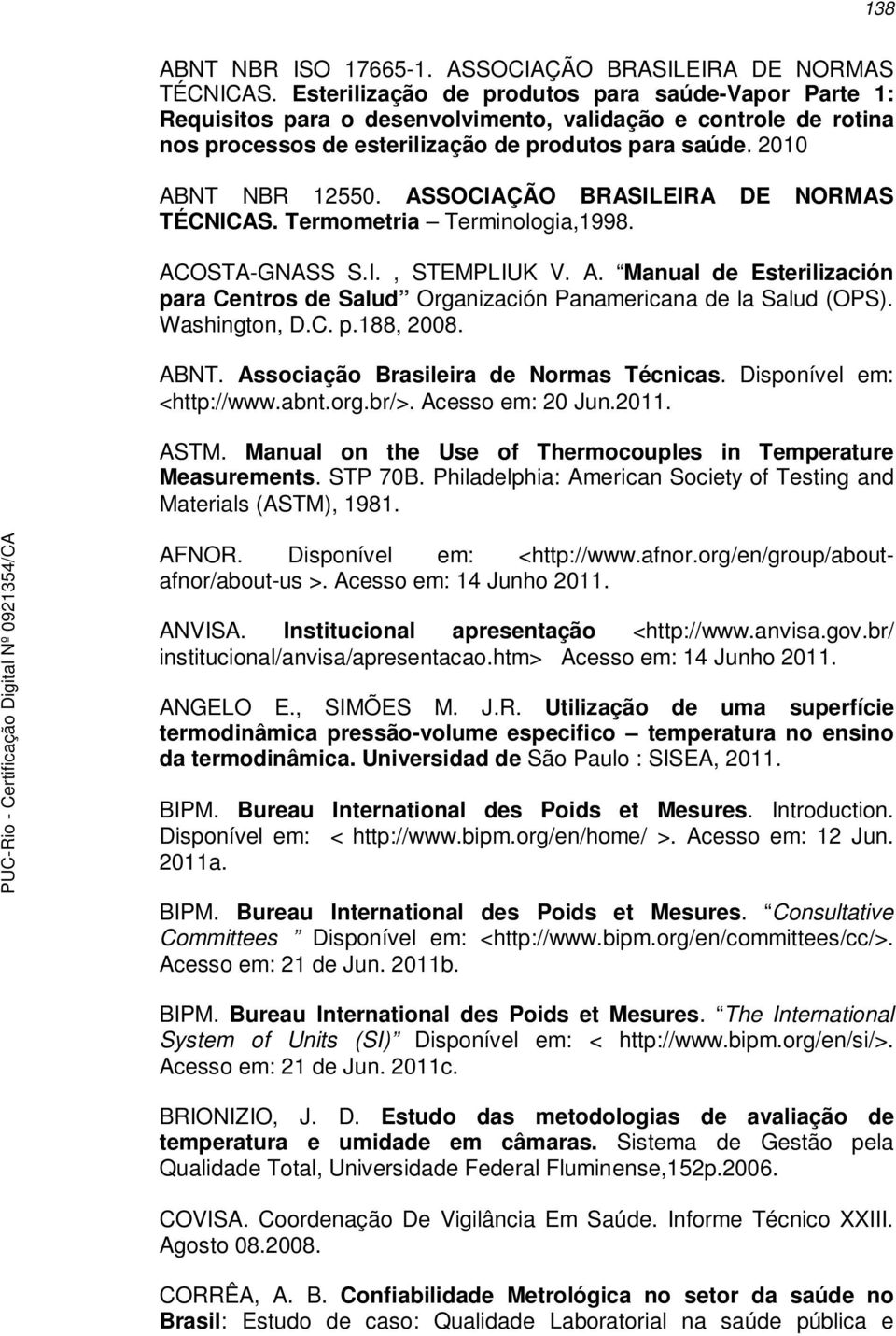 ASSOCIAÇÃO BRASILEIRA DE NORMAS TÉCNICAS. Termometria Terminologia,1998. ACOSTA-GNASS S.I., STEMPLIUK V. A. Manual de Esterilización para Centros de Salud Organización Panamericana de la Salud (OPS).