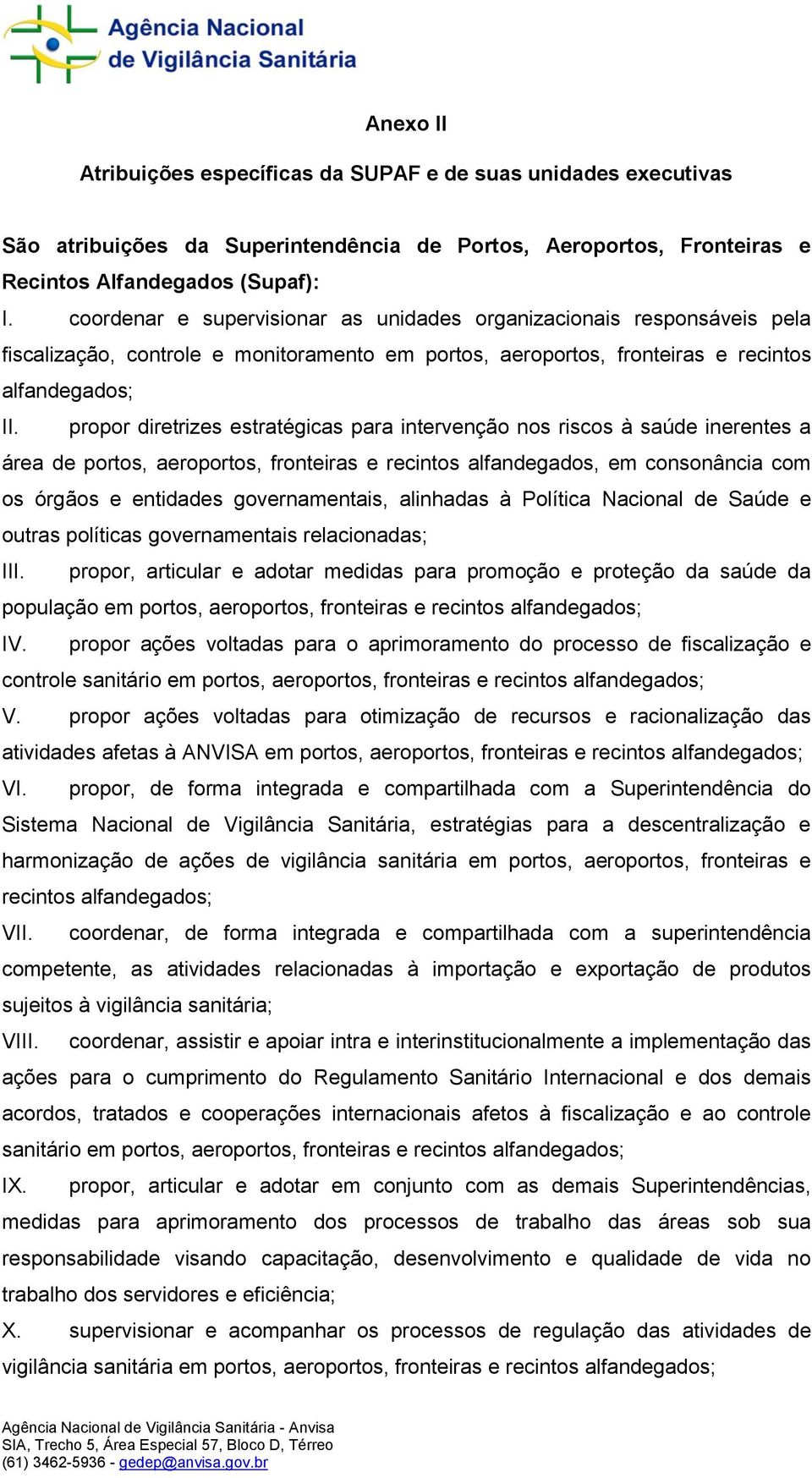 propor diretrizes estratégicas para intervenção nos riscos à saúde inerentes a área de portos, aeroportos, fronteiras e recintos alfandegados, em consonância com os órgãos e entidades governamentais,