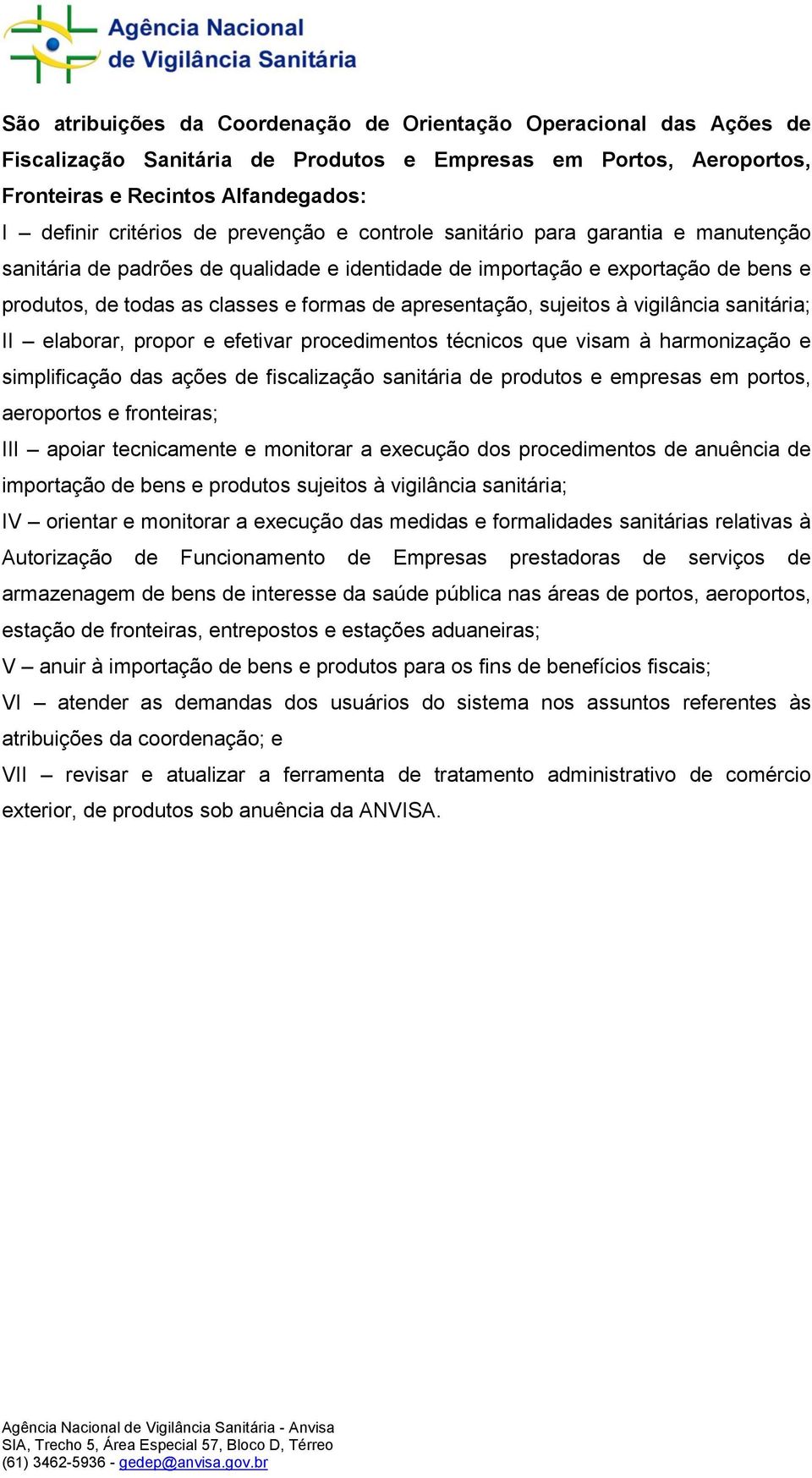 sujeitos à vigilância sanitária; II elaborar, propor e efetivar procedimentos técnicos que visam à harmonização e simplificação das ações de fiscalização sanitária de produtos e empresas em portos,