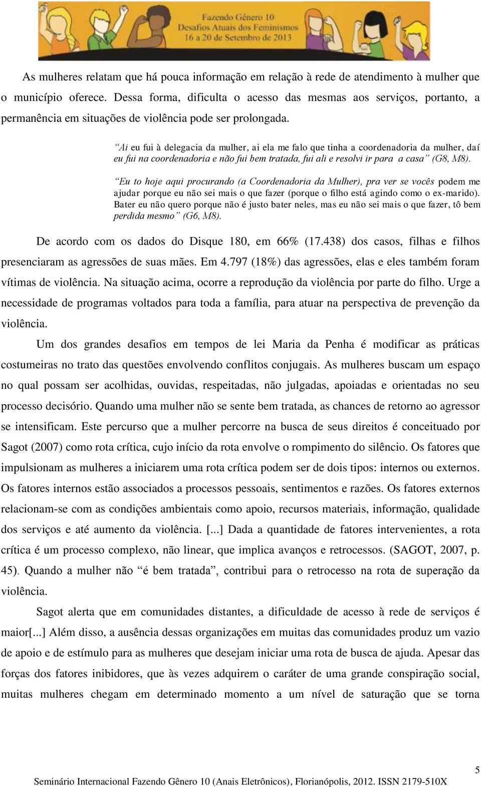 Ai eu fui à delegacia da mulher, ai ela me falo que tinha a coordenadoria da mulher, daí eu fui na coordenadoria e não fui bem tratada, fui ali e resolvi ir para a casa (G8, M8).