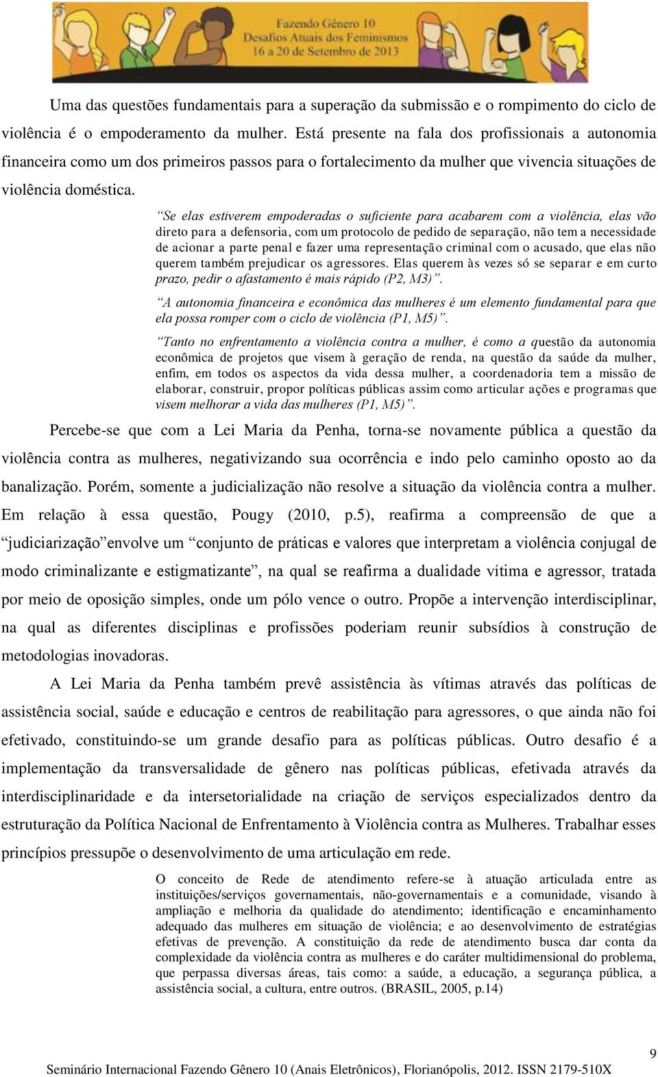 Se elas estiverem empoderadas o suficiente para acabarem com a violência, elas vão direto para a defensoria, com um protocolo de pedido de separação, não tem a necessidade de acionar a parte penal e