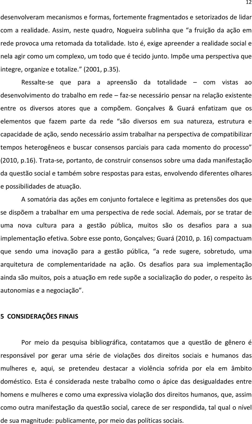 Isto é, exige apreender a realidade social e nela agir como um complexo, um todo que é tecido junto. Impõe uma perspectiva que integre, organize e totalize. (2001, p.35).