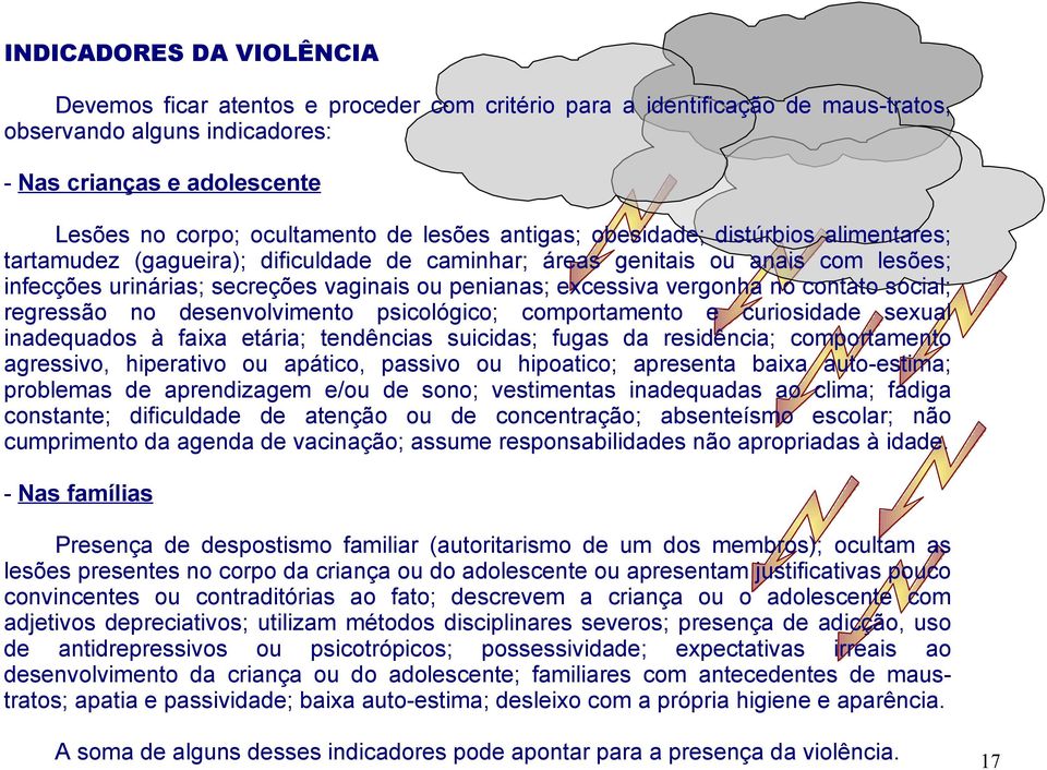 vergonha no contato social; regressão no desenvolvimento psicológico; comportamento e curiosidade sexual inadequados à faixa etária; tendências suicidas; fugas da residência; comportamento agressivo,