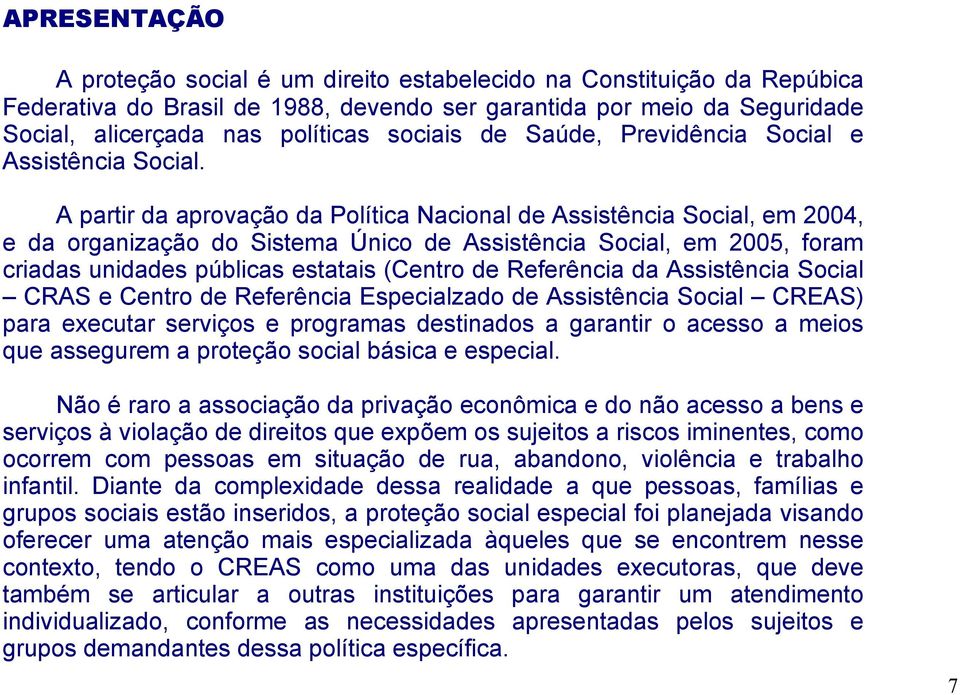 A partir da aprovação da Política Nacional de Assistência Social, em 2004, e da organização do Sistema Único de Assistência Social, em 2005, foram criadas unidades públicas estatais (Centro de