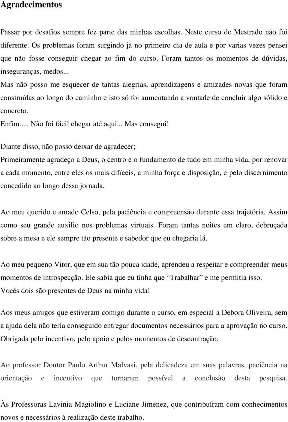 .. Mas não posso me esquecer de tantas alegrias, aprendizagens e amizades novas que foram construídas ao longo do caminho e isto só foi aumentando a vontade de concluir algo sólido e concreto. Enfim.