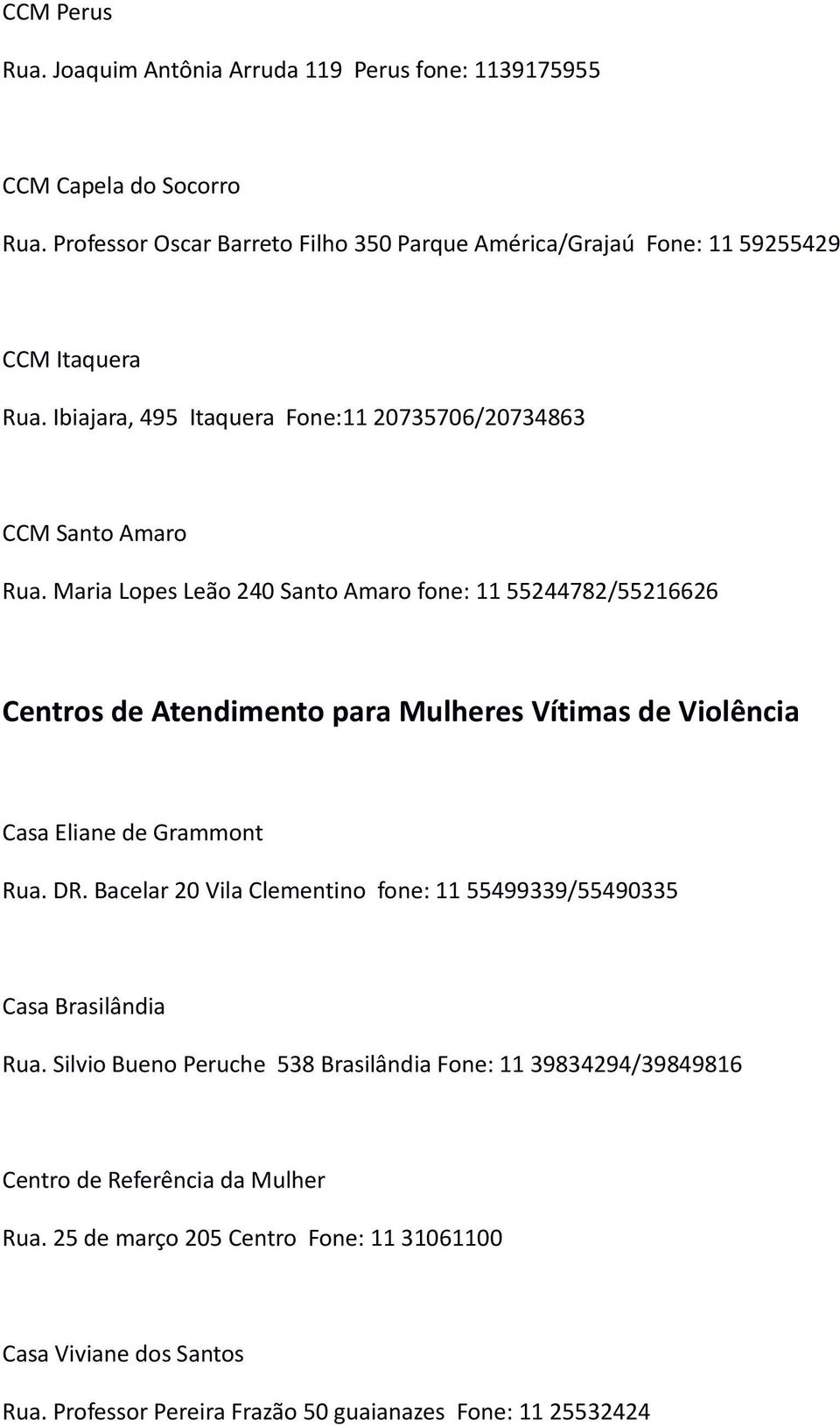 Maria Lopes Leão 240 Santo Amaro fone: 11 55244782/55216626 Centros de Atendimento para Mulheres Vítimas de Violência Casa Eliane de Grammont Rua. DR.