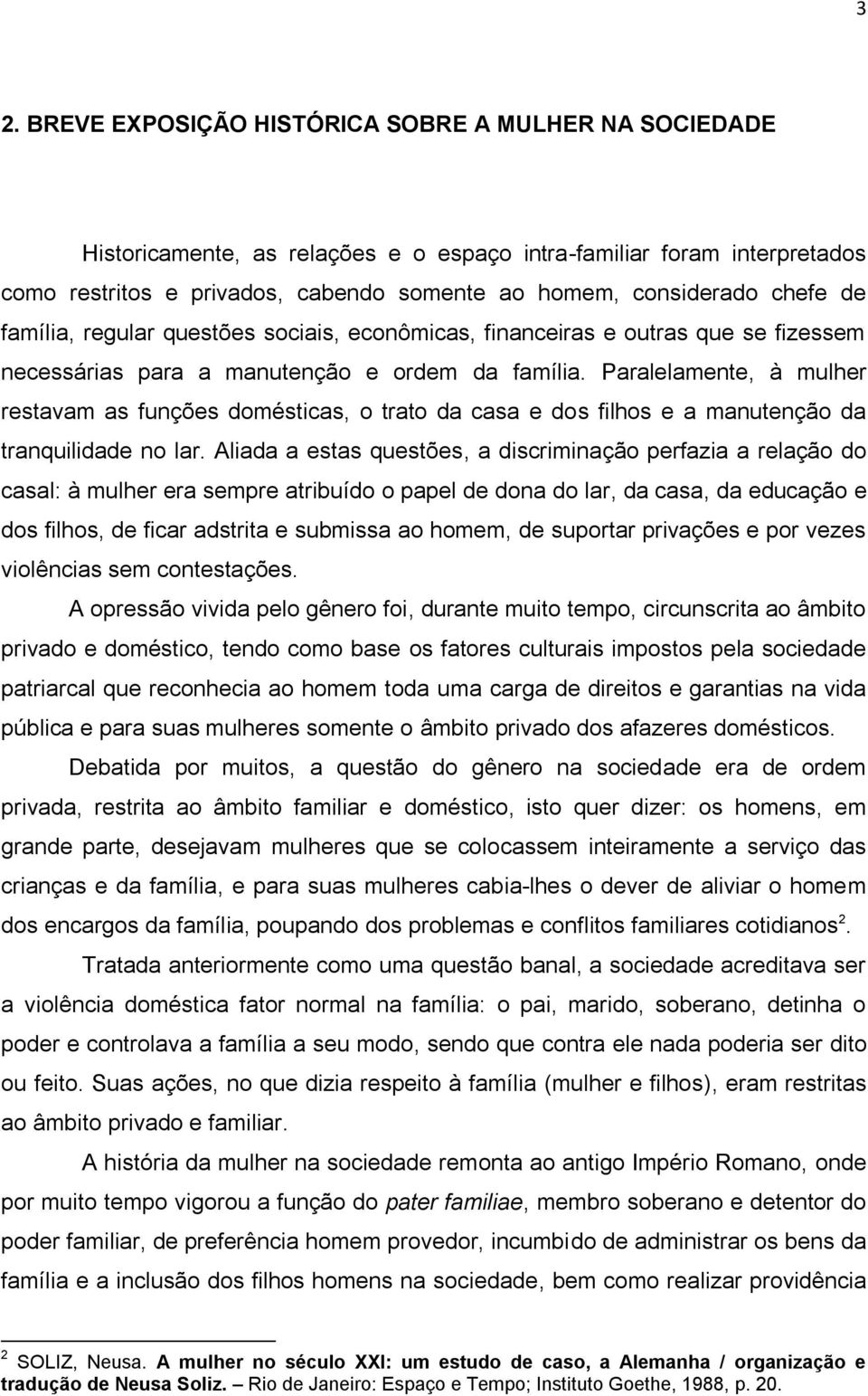 Paralelamente, à mulher restavam as funções domésticas, o trato da casa e dos filhos e a manutenção da tranquilidade no lar.