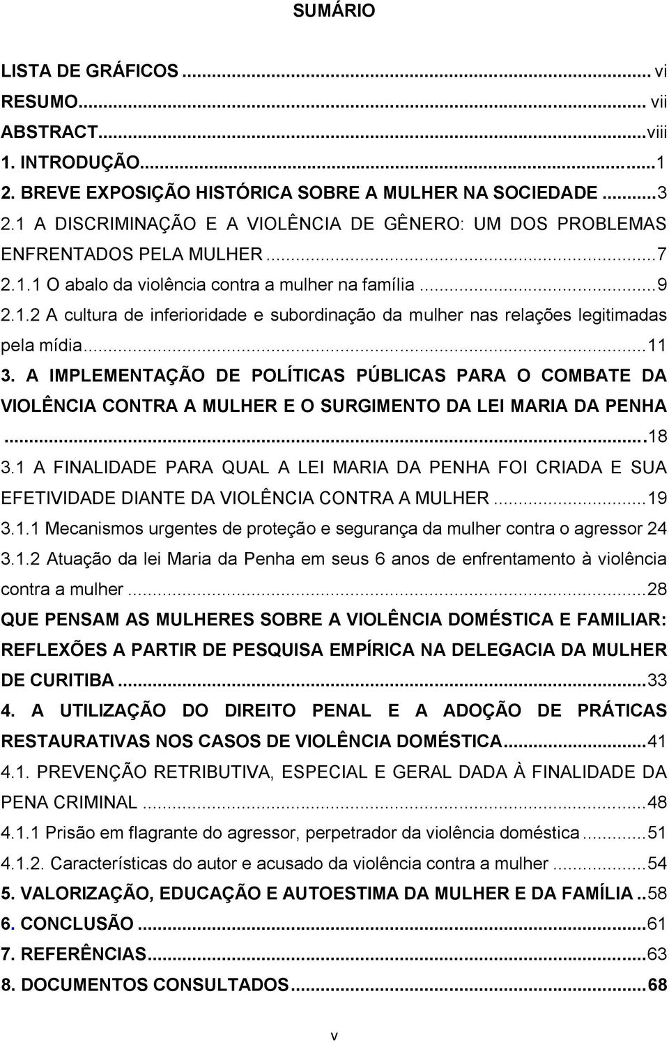 .. 11 3. A IMPLEMENTAÇÃO DE POLÍTICAS PÚBLICAS PARA O COMBATE DA VIOLÊNCIA CONTRA A MULHER E O SURGIMENTO DA LEI MARIA DA PENHA...18 3.