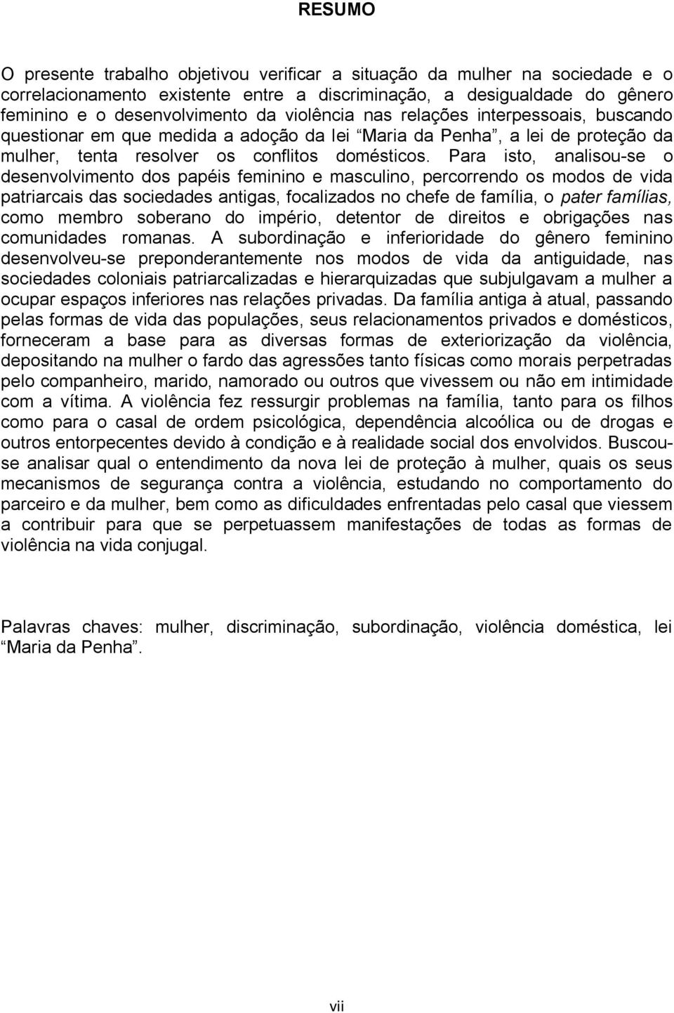 Para isto, analisou-se o desenvolvimento dos papéis feminino e masculino, percorrendo os modos de vida patriarcais das sociedades antigas, focalizados no chefe de família, o pater famílias, como