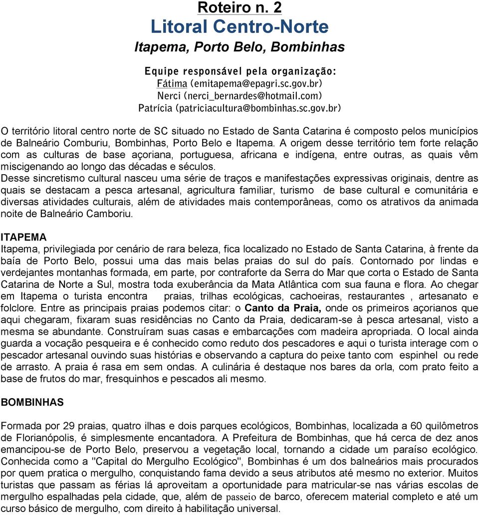 br) O território litoral centro norte de SC situado no Estado de Santa Catarina é composto pelos municípios de Balneário Comburiu, Bombinhas, Porto Belo e Itapema.