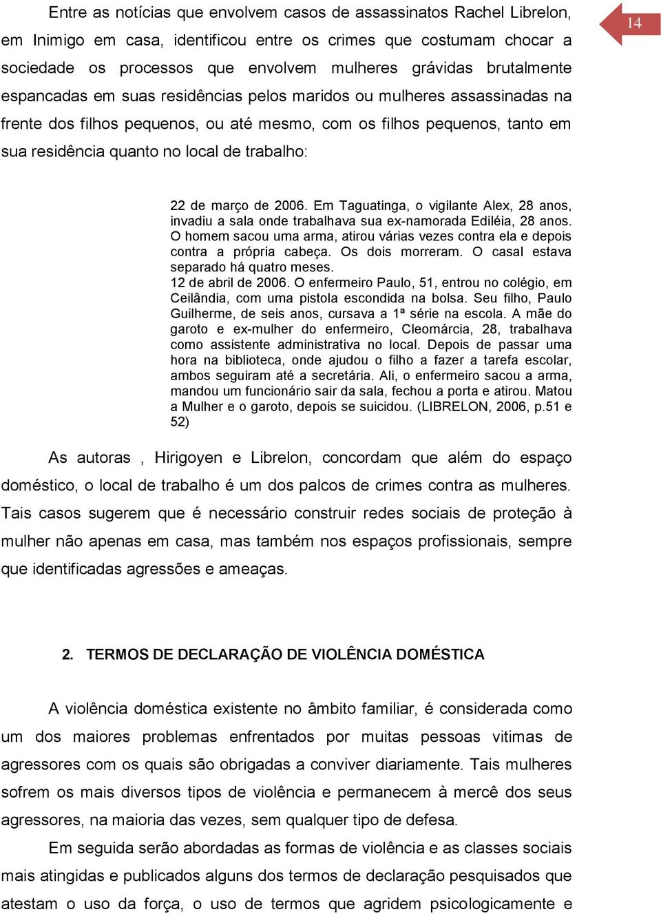 trabalho: 14 22 de março de 2006. Em Taguatinga, o vigilante Alex, 28 anos, invadiu a sala onde trabalhava sua ex-namorada Ediléia, 28 anos.