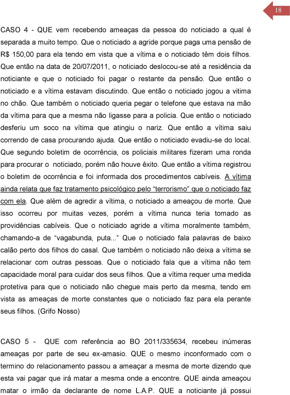 Que então na data de 20/07/2011, o noticiado deslocou-se até a residência da noticiante e que o noticiado foi pagar o restante da pensão. Que então o noticiado e a vítima estavam discutindo.