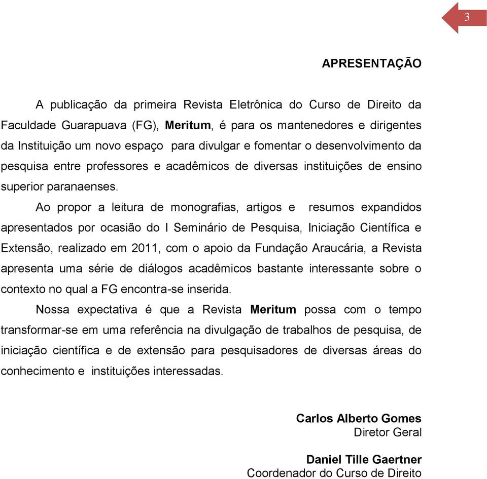 Ao propor a leitura de monografias, artigos e resumos expandidos apresentados por ocasião do I Seminário de Pesquisa, Iniciação Científica e Extensão, realizado em 2011, com o apoio da Fundação