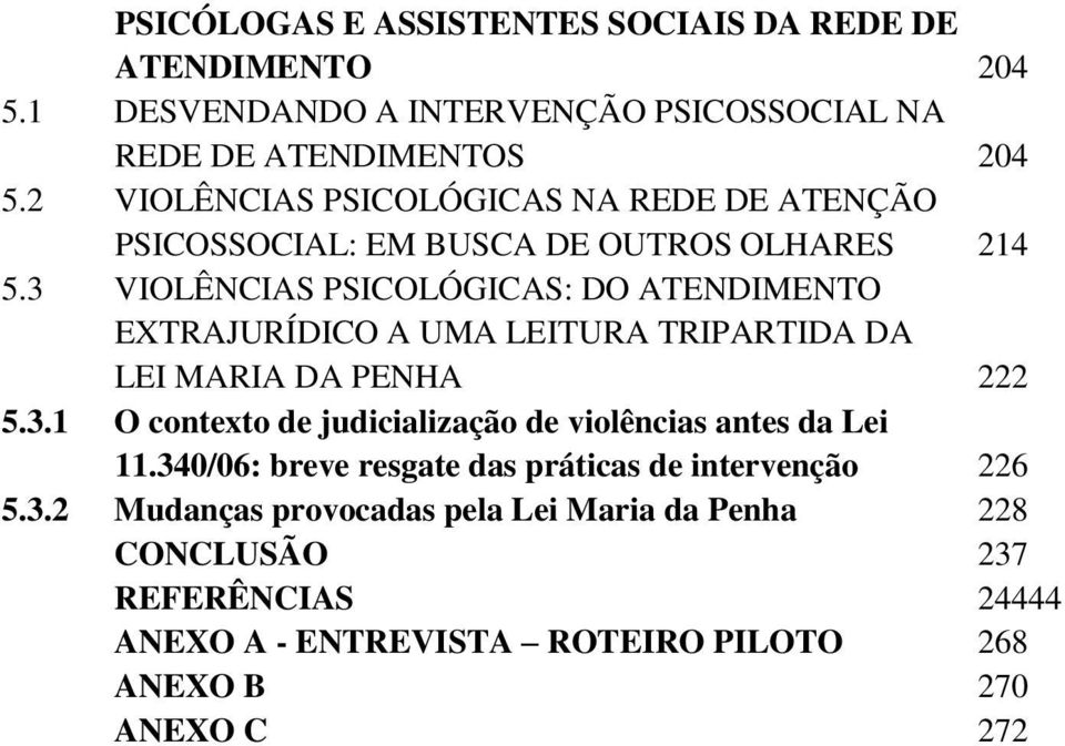 3 VIOLÊNCIAS PSICOLÓGICAS: DO ATENDIMENTO EXTRAJURÍDICO A UMA LEITURA TRIPARTIDA DA LEI MARIA DA PENHA 222 5.3.1 O contexto de judicialização de violências antes da Lei 11.