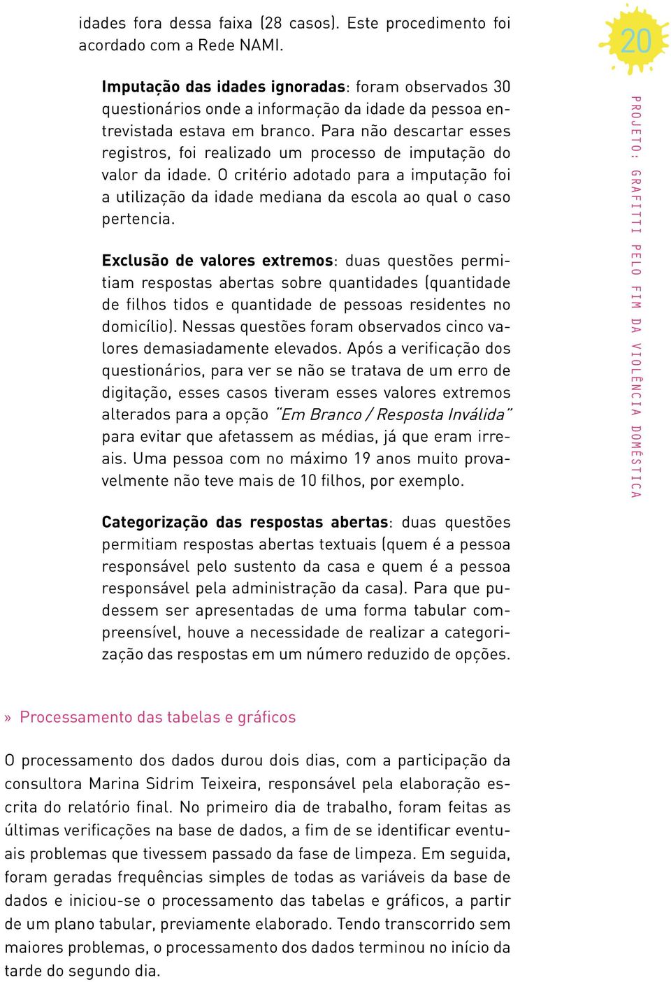 Para não descartar esses registros, foi realizado um processo de imputação do valor da idade. O critério adotado para a imputação foi a utilização da idade mediana da escola ao qual o caso pertencia.