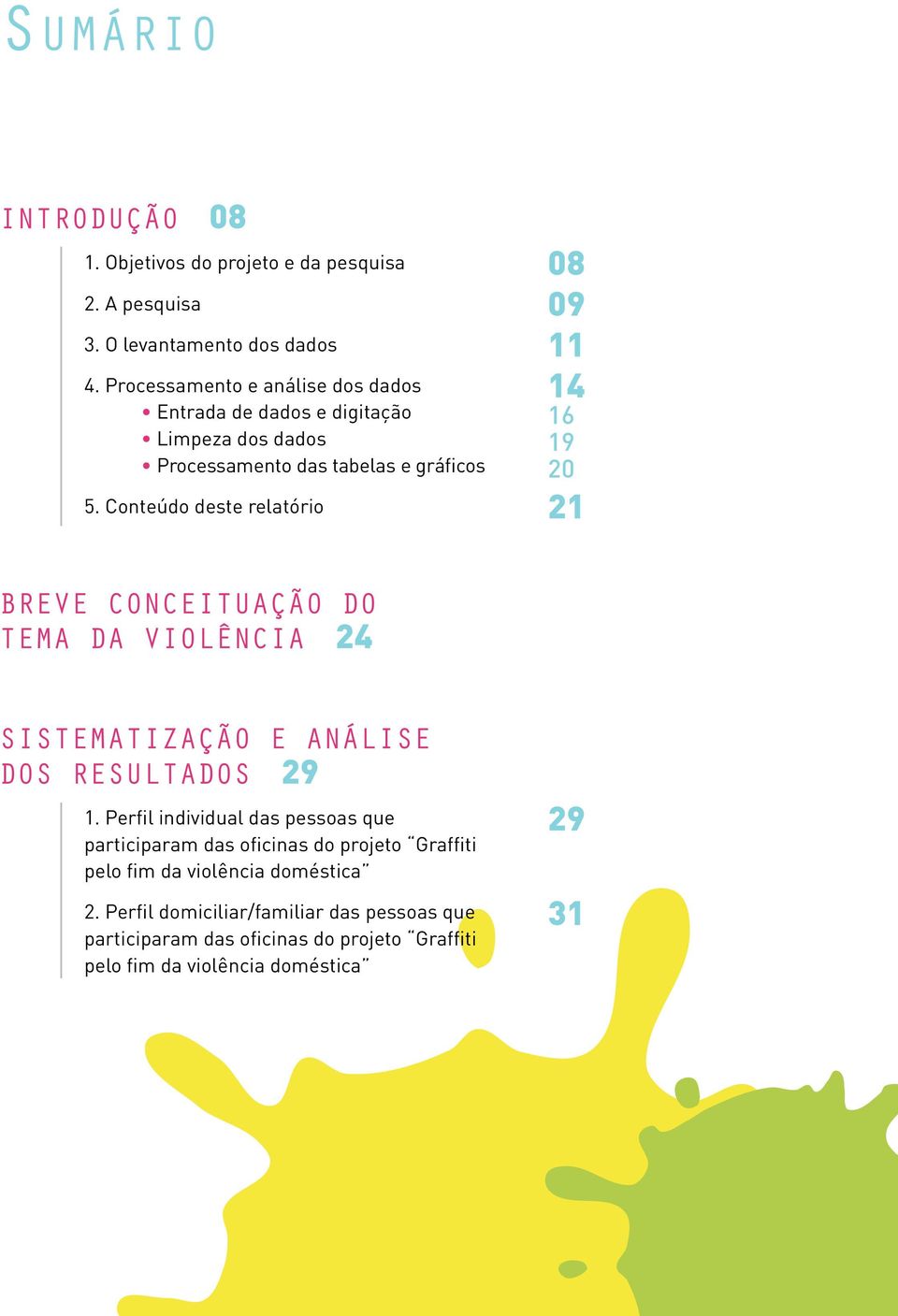 Conteúdo deste relatório 08 09 11 14 16 19 20 21 Breve conceituação do tema da violência 24 Sistematização e análise DOS resultados 29 1.