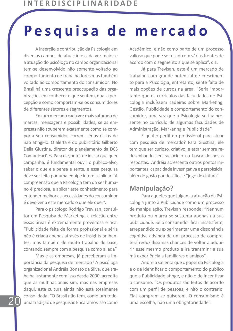 No Brasil há uma crescente preocupação das organizações em conhecer o que sentem, qual a percepção e como comportam-se os consumidores de diferentes setores e segmentos.