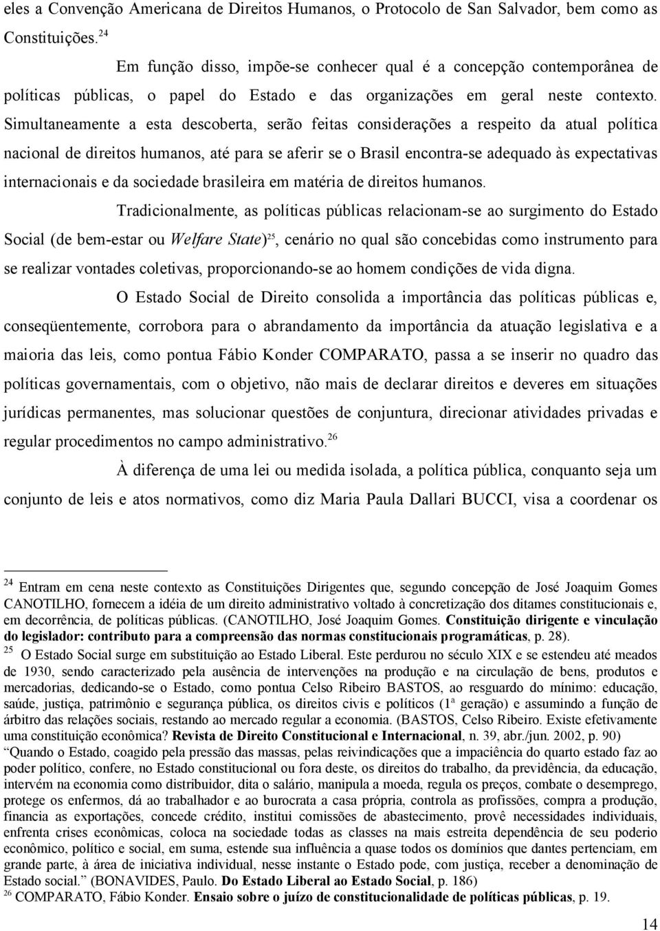 Simultaneamente a esta descoberta, serão feitas considerações a respeito da atual política nacional de direitos humanos, até para se aferir se o Brasil encontra-se adequado às expectativas