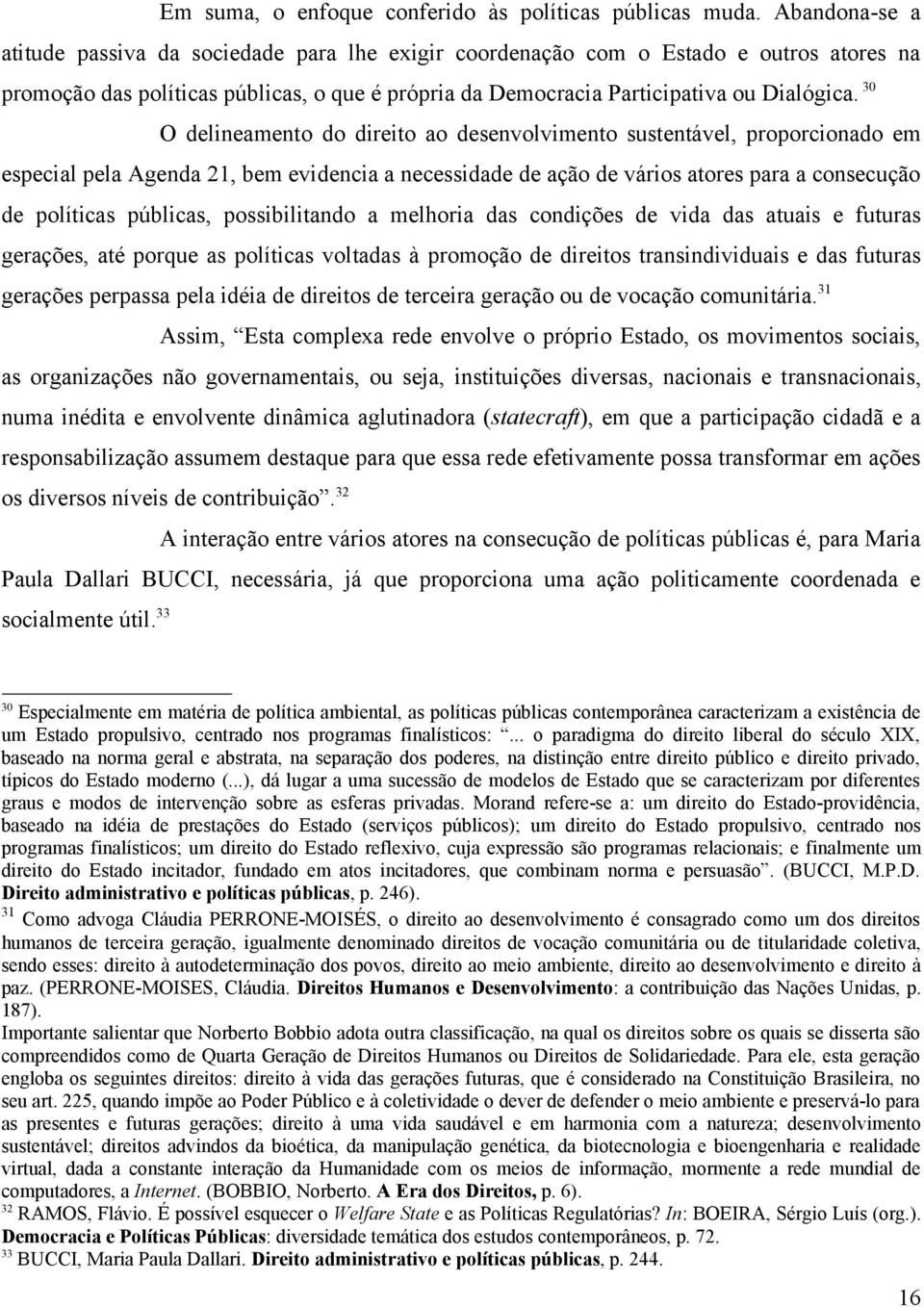 30 O delineamento do direito ao desenvolvimento sustentável, proporcionado em especial pela Agenda 21, bem evidencia a necessidade de ação de vários atores para a consecução de políticas públicas,