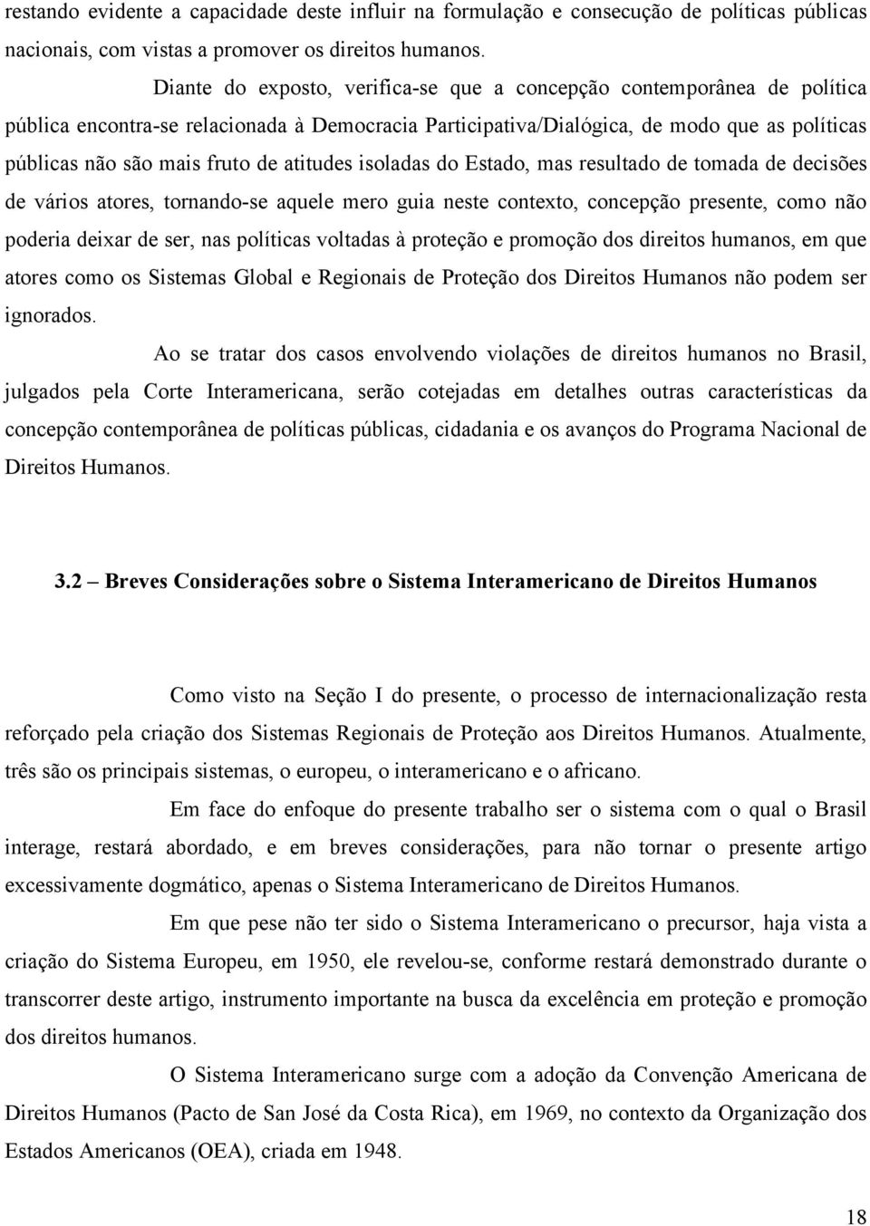 atitudes isoladas do Estado, mas resultado de tomada de decisões de vários atores, tornando-se aquele mero guia neste contexto, concepção presente, como não poderia deixar de ser, nas políticas