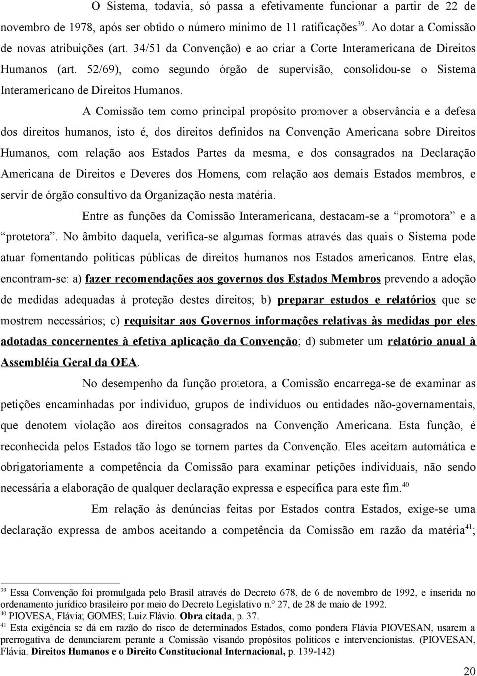 A Comissão tem como principal propósito promover a observância e a defesa dos direitos humanos, isto é, dos direitos definidos na Convenção Americana sobre Direitos Humanos, com relação aos Estados