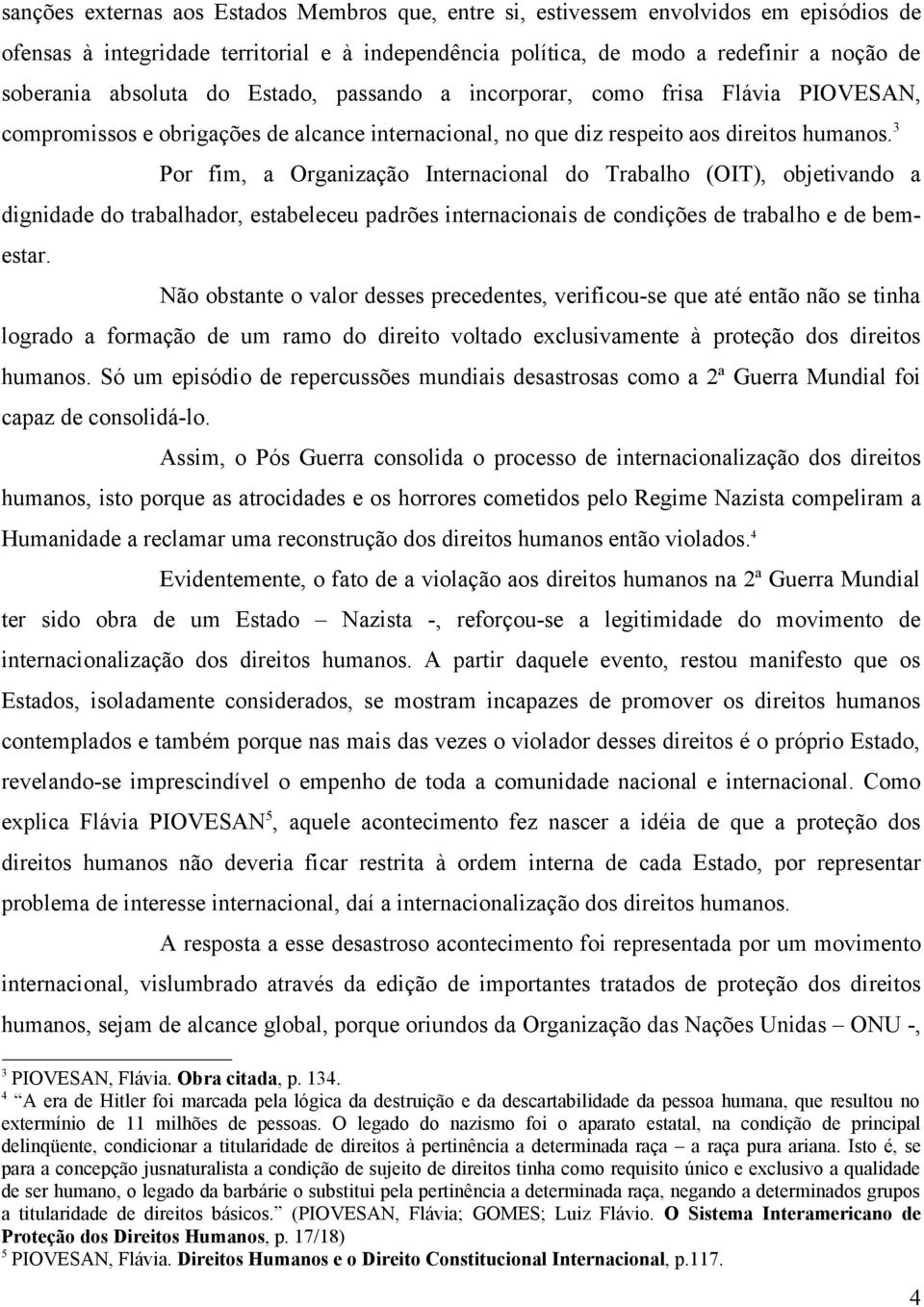 3 Por fim, a Organização Internacional do Trabalho (OIT), objetivando a dignidade do trabalhador, estabeleceu padrões internacionais de condições de trabalho e de bemestar.