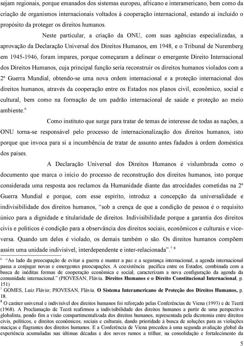 Neste particular, a criação da ONU, com suas agências especializadas, a aprovação da Declaração Universal dos Direitos Humanos, em 1948, e o Tribunal de Nuremberg em 1945-1946, foram ímpares, porque