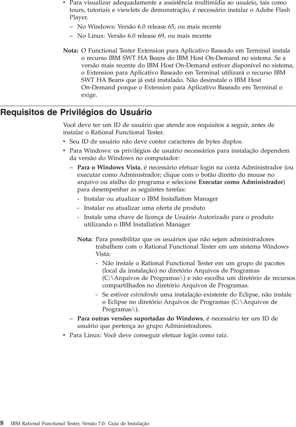 0 release 69, ou mais recente Nota: O Functional Tester Extension para Aplicativo Baseado em Terminal instala o recurso IBM SWT HA Beans do IBM Host On-Demand no sistema.