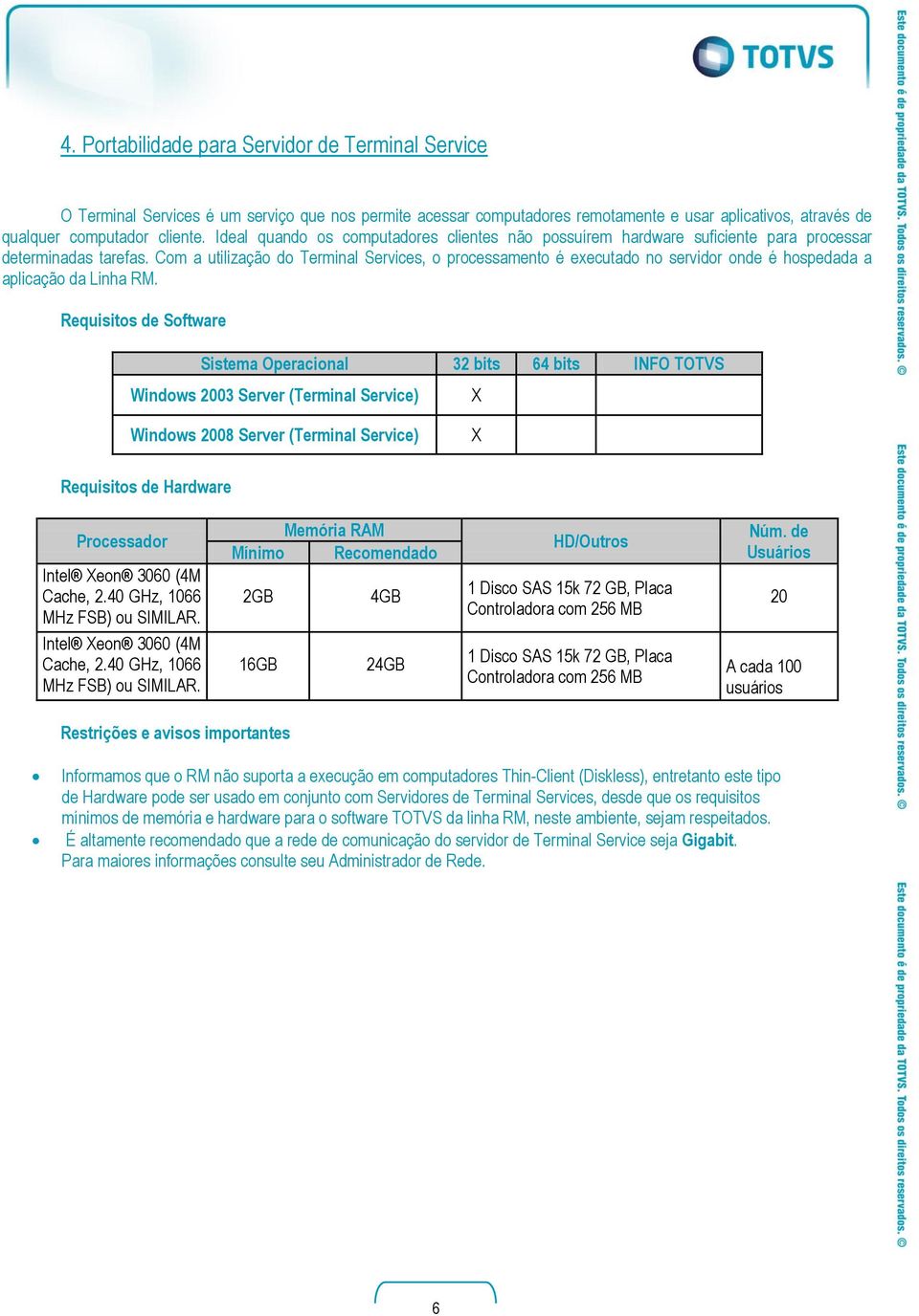 Com a utilização do Terminal Services, o processamento é executado no servidor onde é hospedada a aplicação da Linha RM.