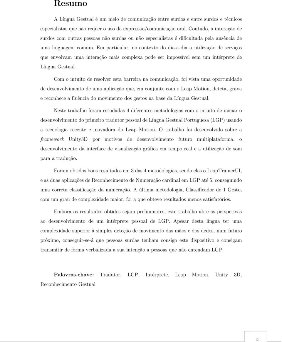 Em particular, no contexto do dia-a-dia a utilização de serviços que envolvam uma interação mais complexa pode ser impossível sem um intérprete de Língua Gestual.