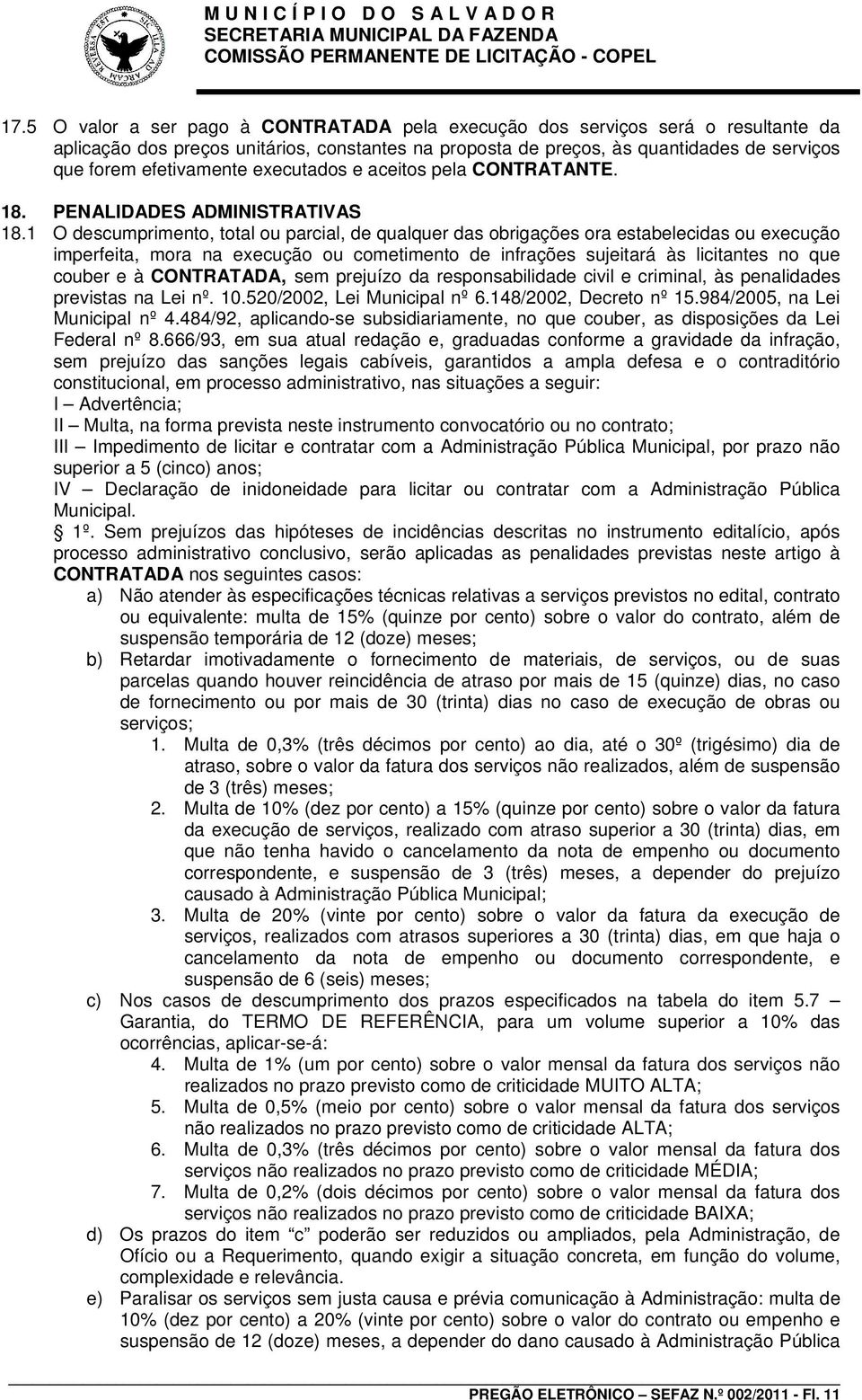 1 O descumprimento, total ou parcial, de qualquer das obrigações ora estabelecidas ou execução imperfeita, mora na execução ou cometimento de infrações sujeitará às licitantes no que couber e à