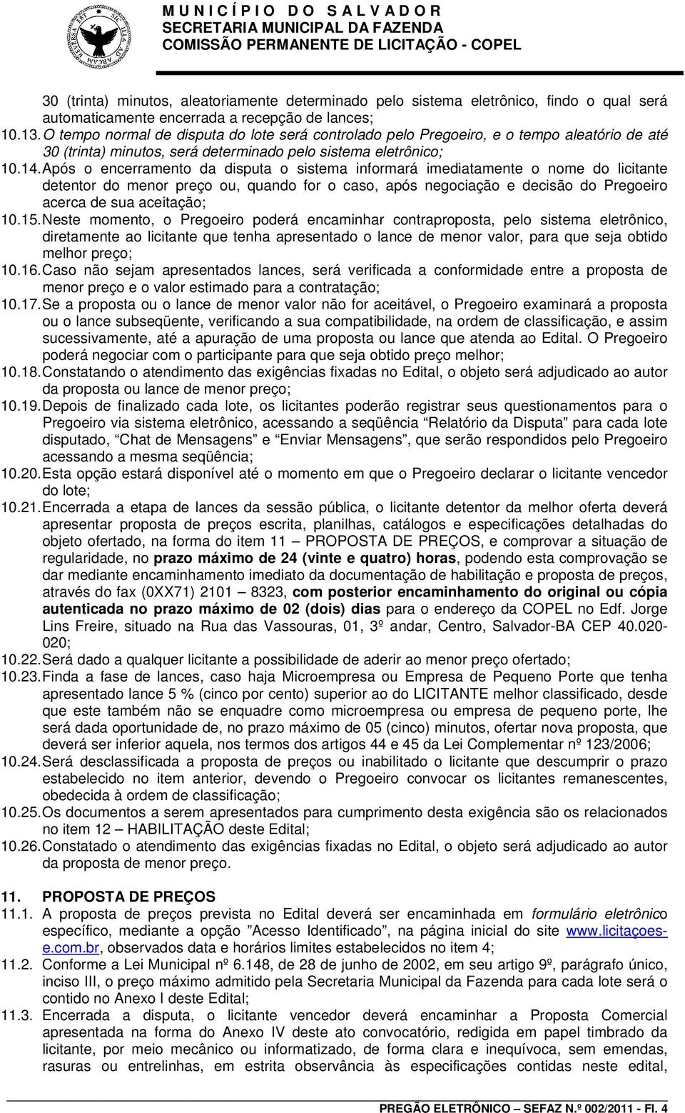 Após o encerramento da disputa o sistema informará imediatamente o nome do licitante detentor do menor preço ou, quando for o caso, após negociação e decisão do Pregoeiro acerca de sua aceitação; 10.