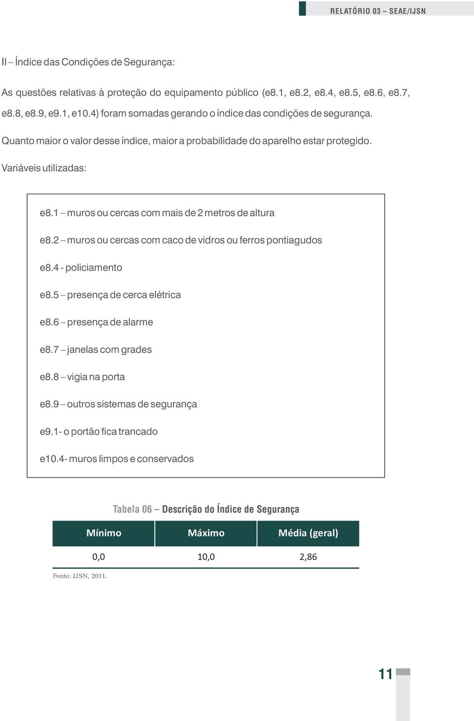 1 muros ou cercas com mais de 2 metros de altura e8.2 muros ou cercas com caco de vidros ou ferros pontiagudos e8.4 - policiamento e8.5 presença de cerca elétrica e8.6 presença de alarme e8.